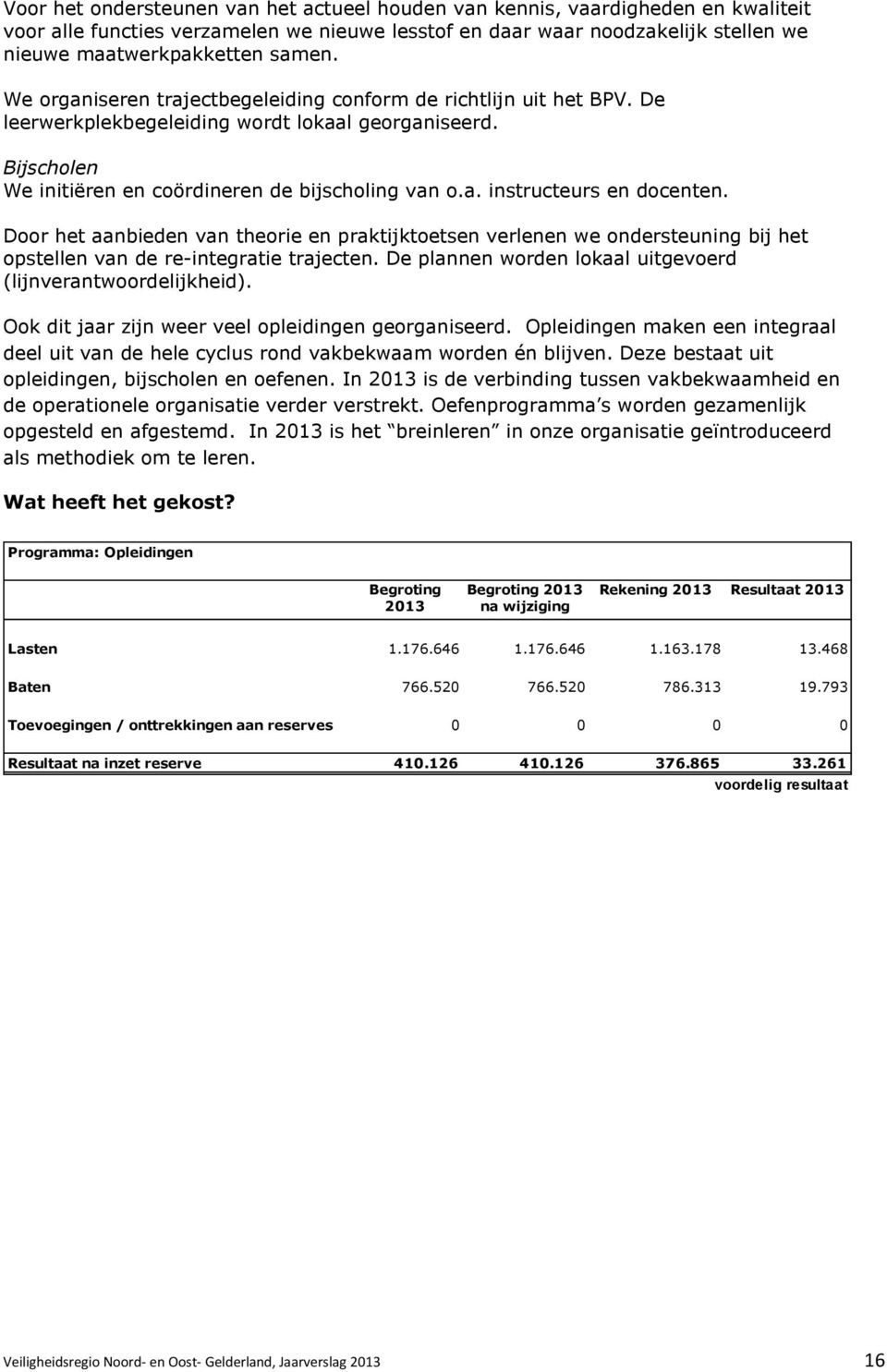 Door het aanbieden van theorie en praktijktoetsen verlenen we ondersteuning bij het opstellen van de re-integratie trajecten. De plannen worden lokaal uitgevoerd (lijnverantwoordelijkheid).