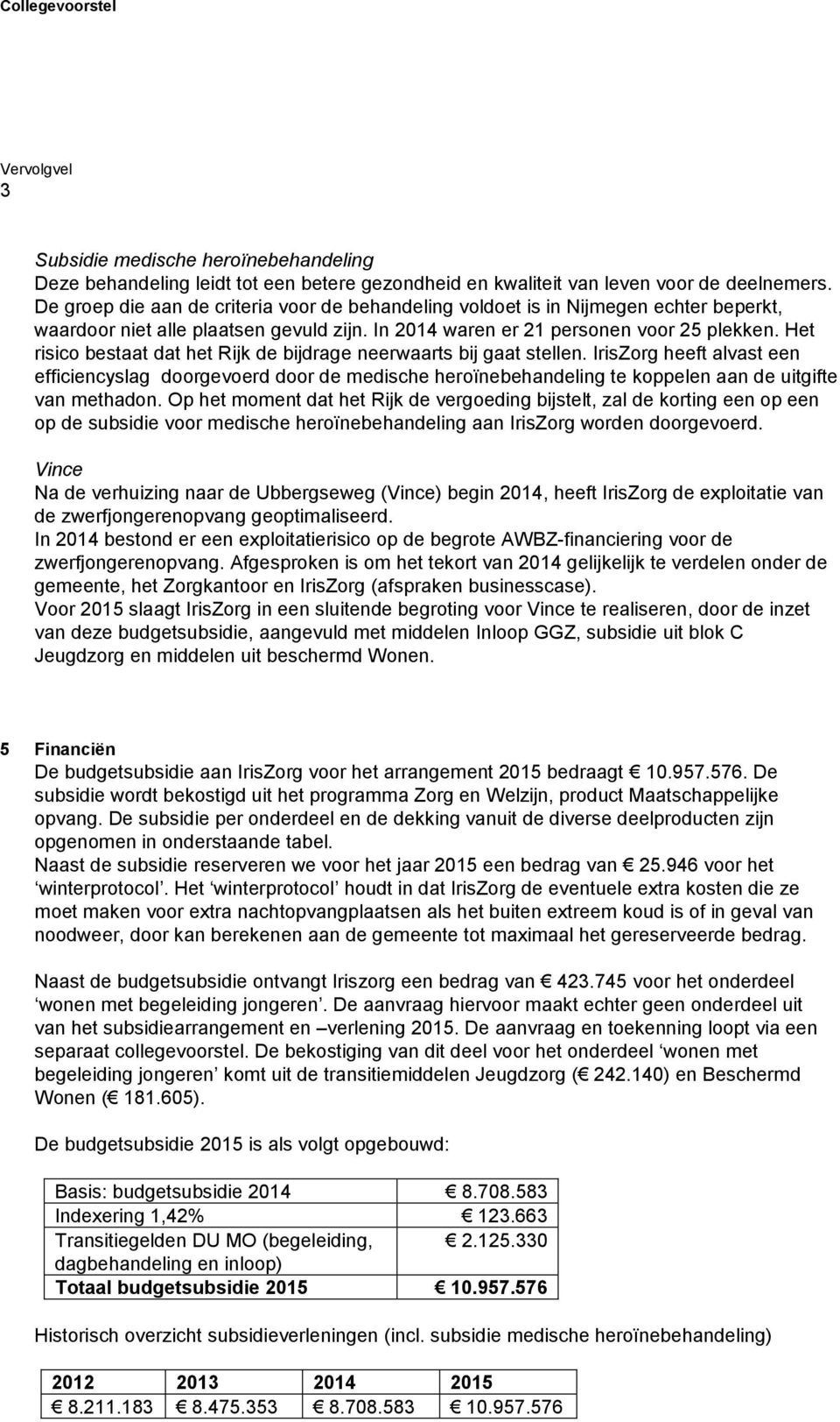 Het risico bestaat dat het Rijk de bijdrage neerwaarts bij gaat stellen.