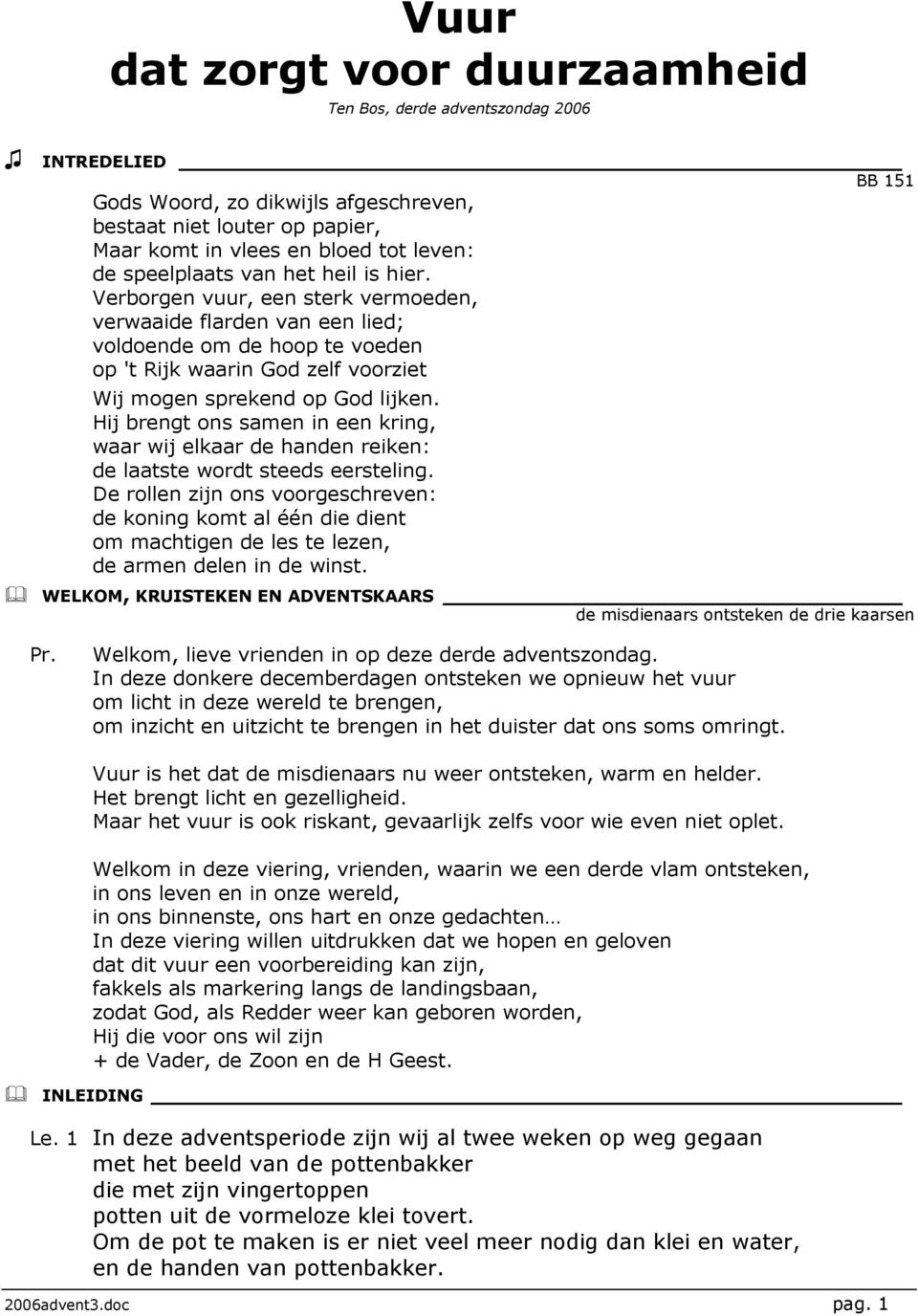 Verborgen vuur, een sterk vermoeden, verwaaide flarden van een lied; voldoende om de hoop te voeden op 't Rijk waarin God zelf voorziet Wij mogen sprekend op God lijken.