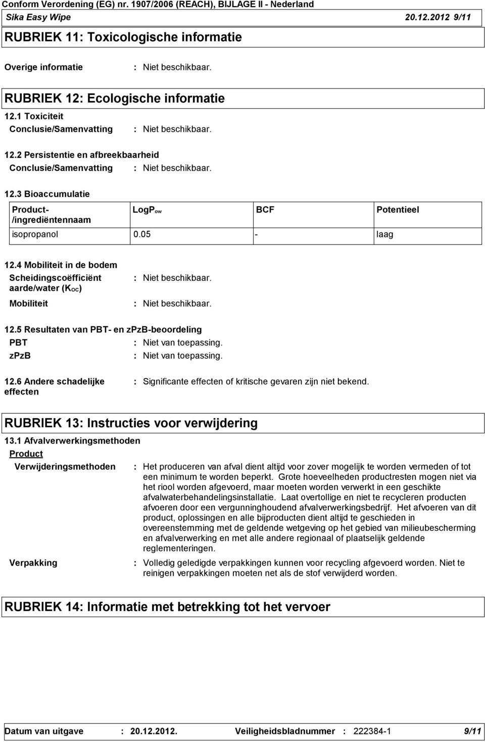 4 Mobiliteit in de bodem Scheidingscoëfficiënt aarde/water (KOC) Mobiliteit 12.5 Resultaten van PBT- en zpzb-beoordeling PBT Niet van toepassing. zpzb Niet van toepassing. 12.6 Andere schadelijke effecten Significante effecten of kritische gevaren zijn niet bekend.