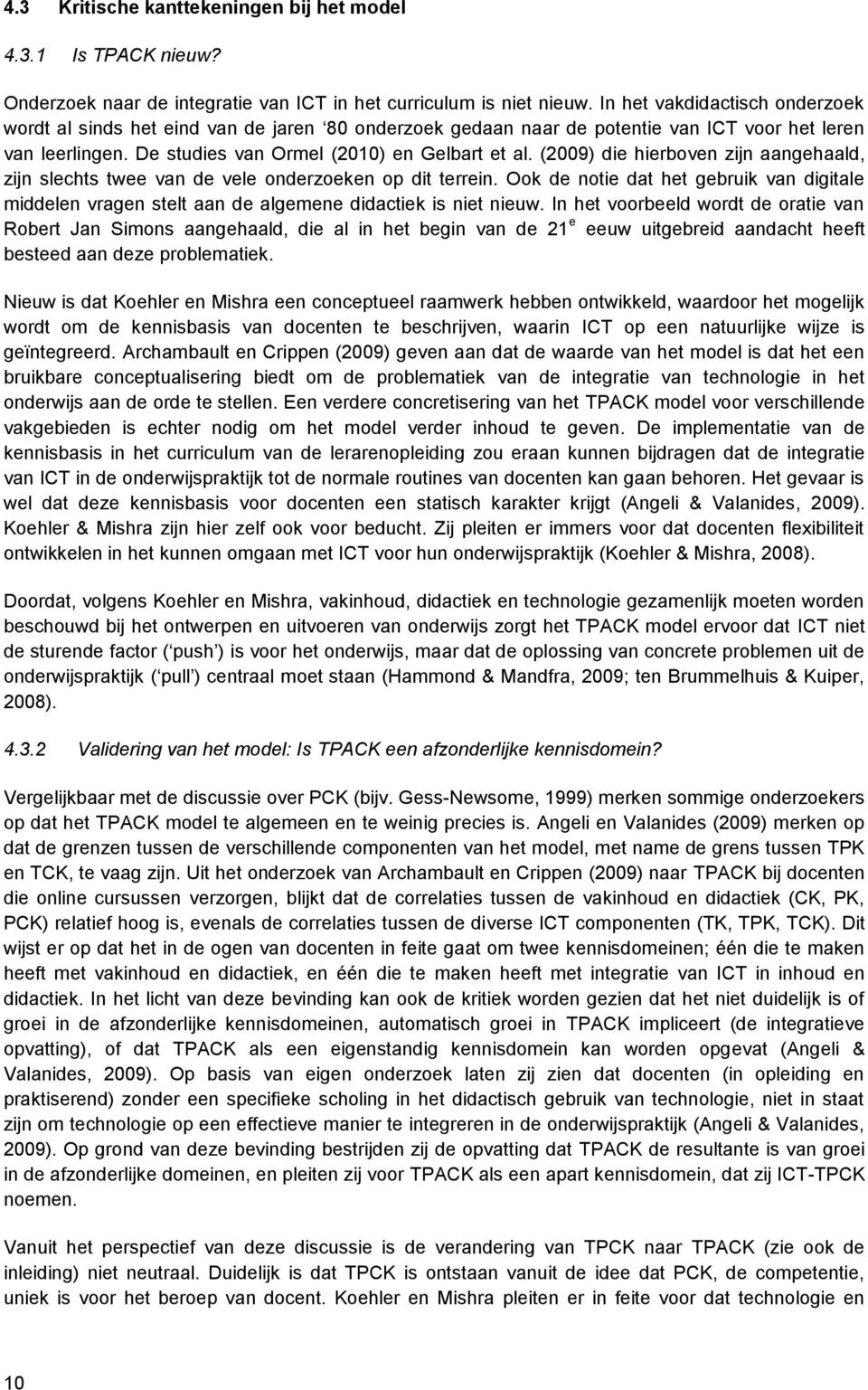 (2009) die hierboven zijn aangehaald, zijn slechts twee van de vele onderzoeken op dit terrein. Ook de notie dat het gebruik van digitale middelen vragen stelt aan de algemene didactiek is niet nieuw.