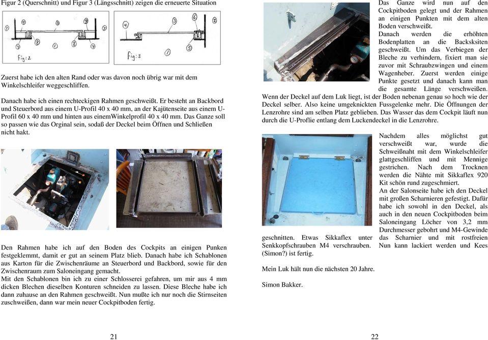 Er besteht an Backbord und Steuerbord aus einem U-Profil 40 x 40 mm, an der Kajütenseite aus einem U- Profil 60 x 40 mm und hinten aus einemwinkelprofil 40 x 40 mm.