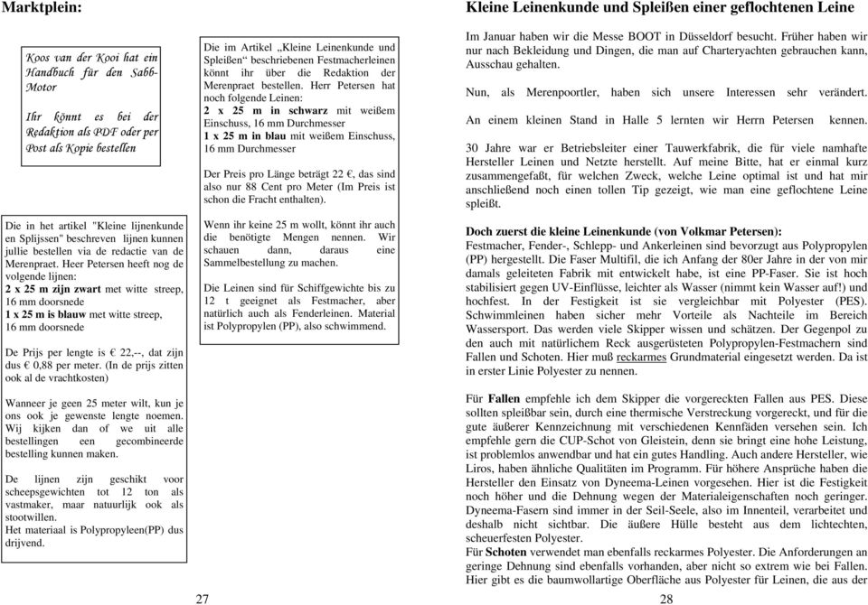 Heer Petersen heeft nog de Werbung volgende lijnen: Dikke tut 2 x 25 m zijn zwart met witte streep, 16 mm doorsnede 1 x 25 m is blauw met witte streep, 16 mm doorsnede De Prijs per lengte is 22,--,