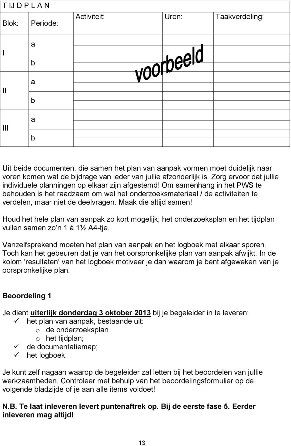 Om samenhang in het PWS te behouden is het raadzaam om wel het onderzoeksmateriaal / de activiteiten te verdelen, maar niet de deelvragen. Maak die altijd samen!