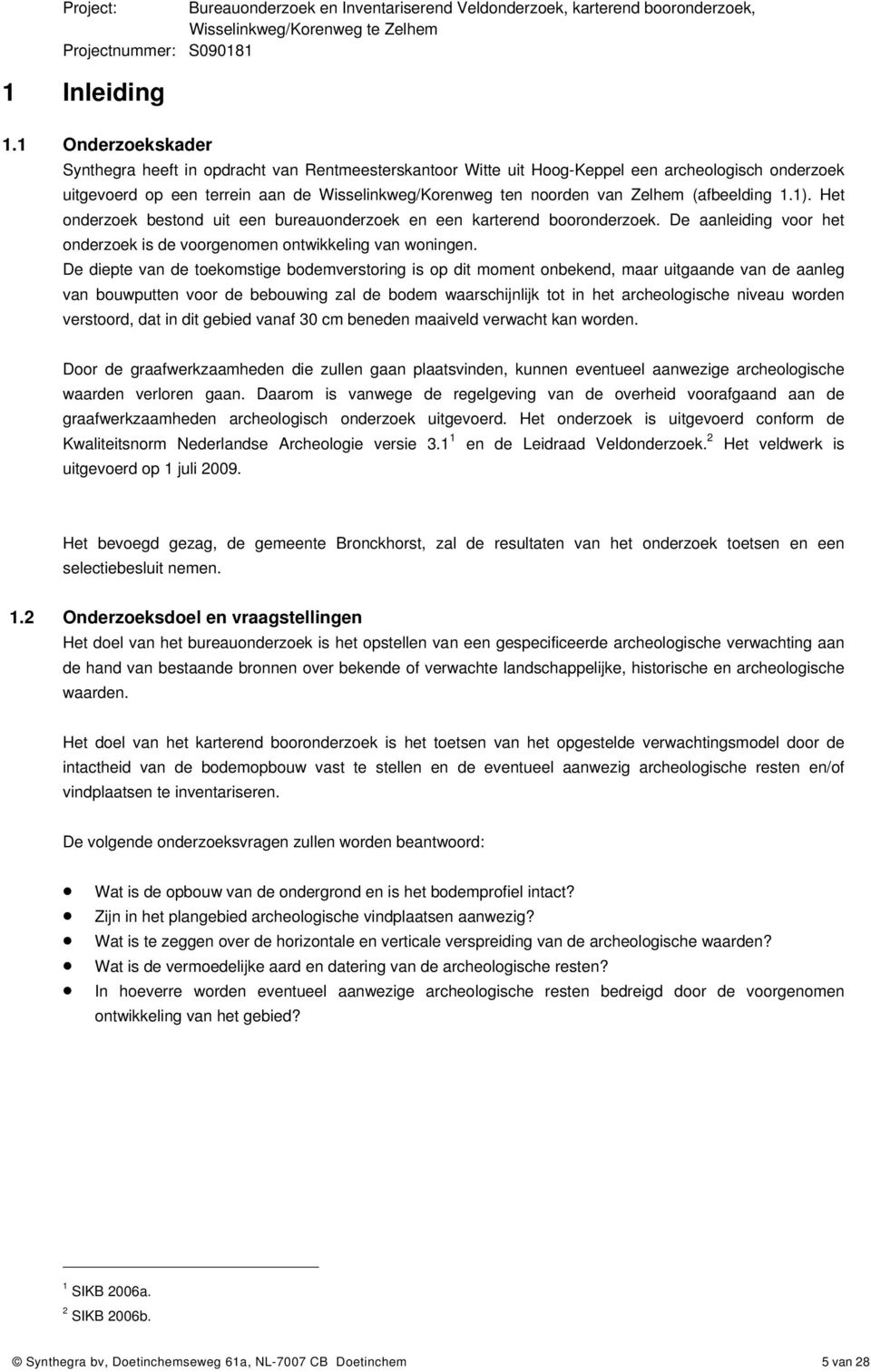 (afbeelding 1.1). Het onderzoek bestond uit een bureauonderzoek en een karterend booronderzoek. De aanleiding voor het onderzoek is de voorgenomen ontwikkeling van woningen.