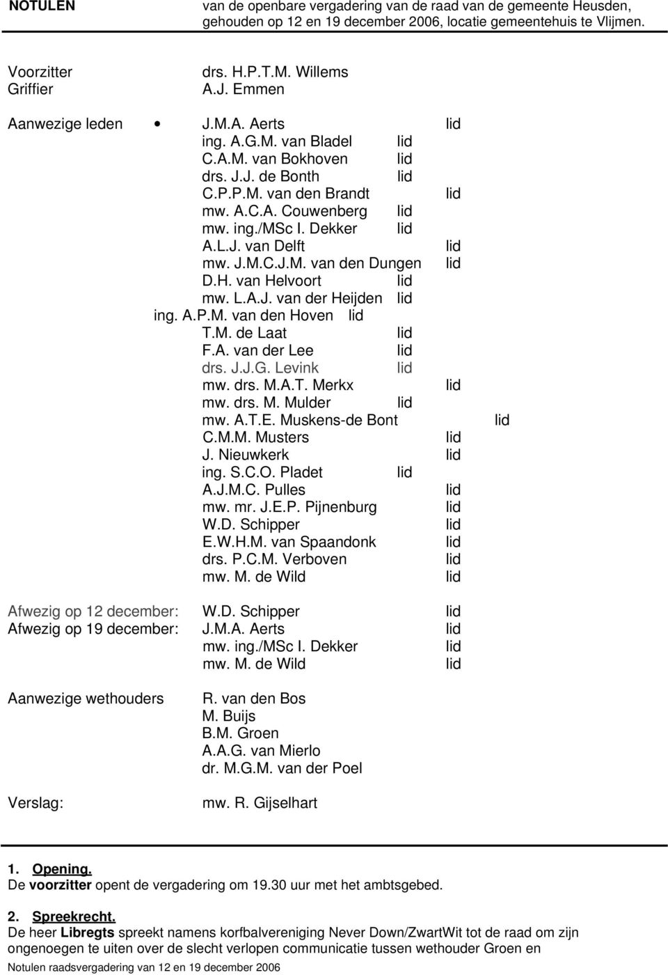 H. van Helvoort mw. L.A.J. van der Heijden ing. A.P.M. van den Hoven T.M. de Laat F.A. van der Lee drs. J.J.G. Levink mw. drs. M.A.T. Merkx mw. drs. M. Mulder mw. A.T.E. Muskens-de Bont C.M.M. Musters J.