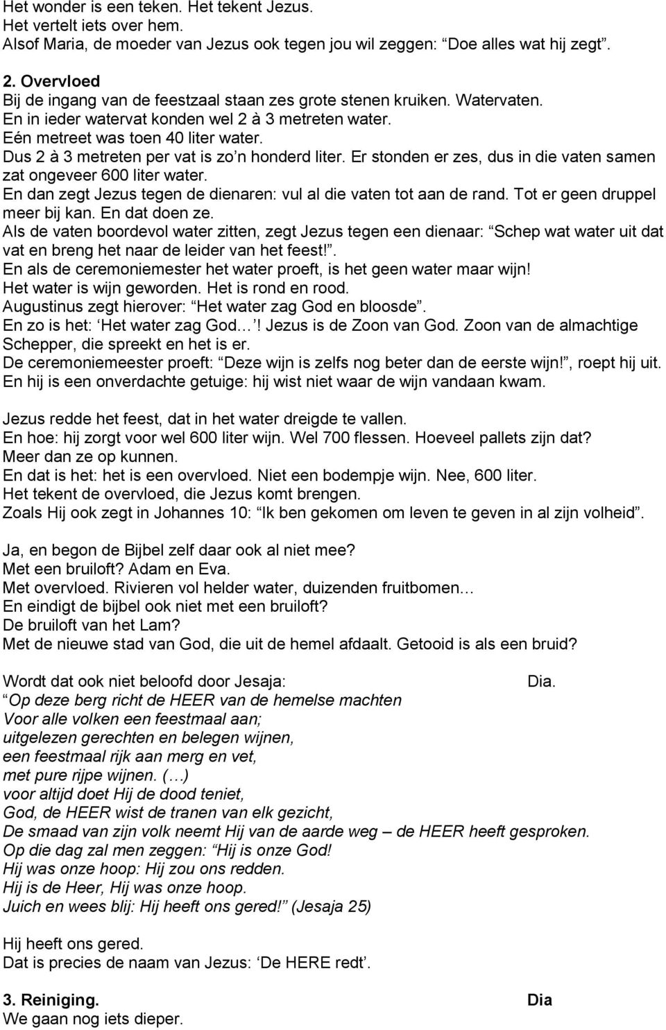 Dus 2 à 3 metreten per vat is zo n honderd liter. Er stonden er zes, dus in die vaten samen zat ongeveer 600 liter water. En dan zegt Jezus tegen de dienaren: vul al die vaten tot aan de rand.