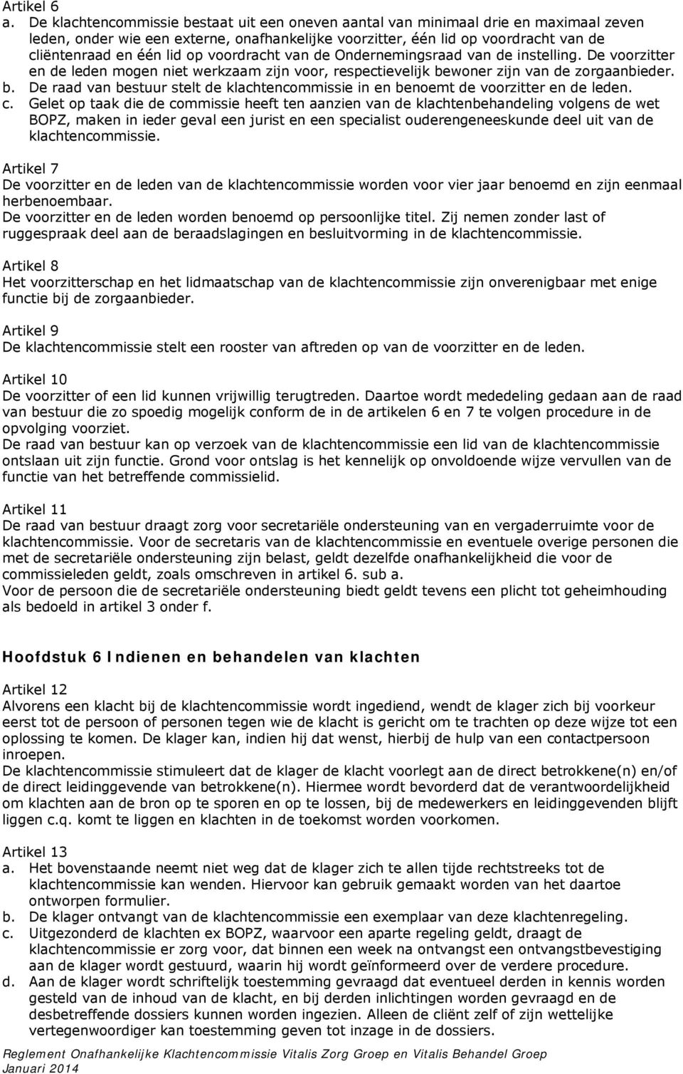 voordracht van de Ondernemingsraad van de instelling. De voorzitter en de leden mogen niet werkzaam zijn voor, respectievelijk be