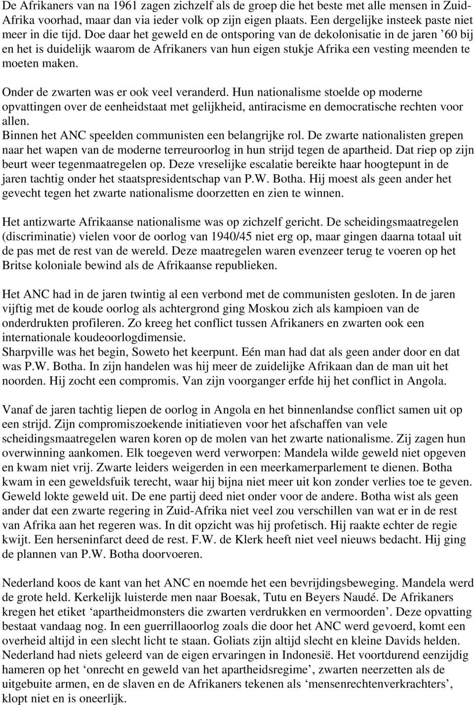 Doe daar het geweld en de ontsporing van de dekolonisatie in de jaren 60 bij en het is duidelijk waarom de Afrikaners van hun eigen stukje Afrika een vesting meenden te moeten maken.