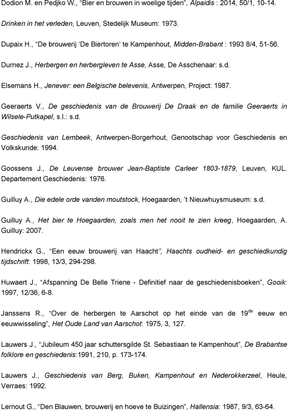 , Jenever: een Belgische belevenis, Antwerpen, Project: 1987. Geeraerts V., De geschiedenis van de Brouwerij De Draak en de familie Geeraerts in Wilsele-Putkapel, s.l.: s.d. Geschiedenis van Lembeek, Antwerpen-Borgerhout, Genootschap voor Geschiedenis en Volkskunde: 1994.