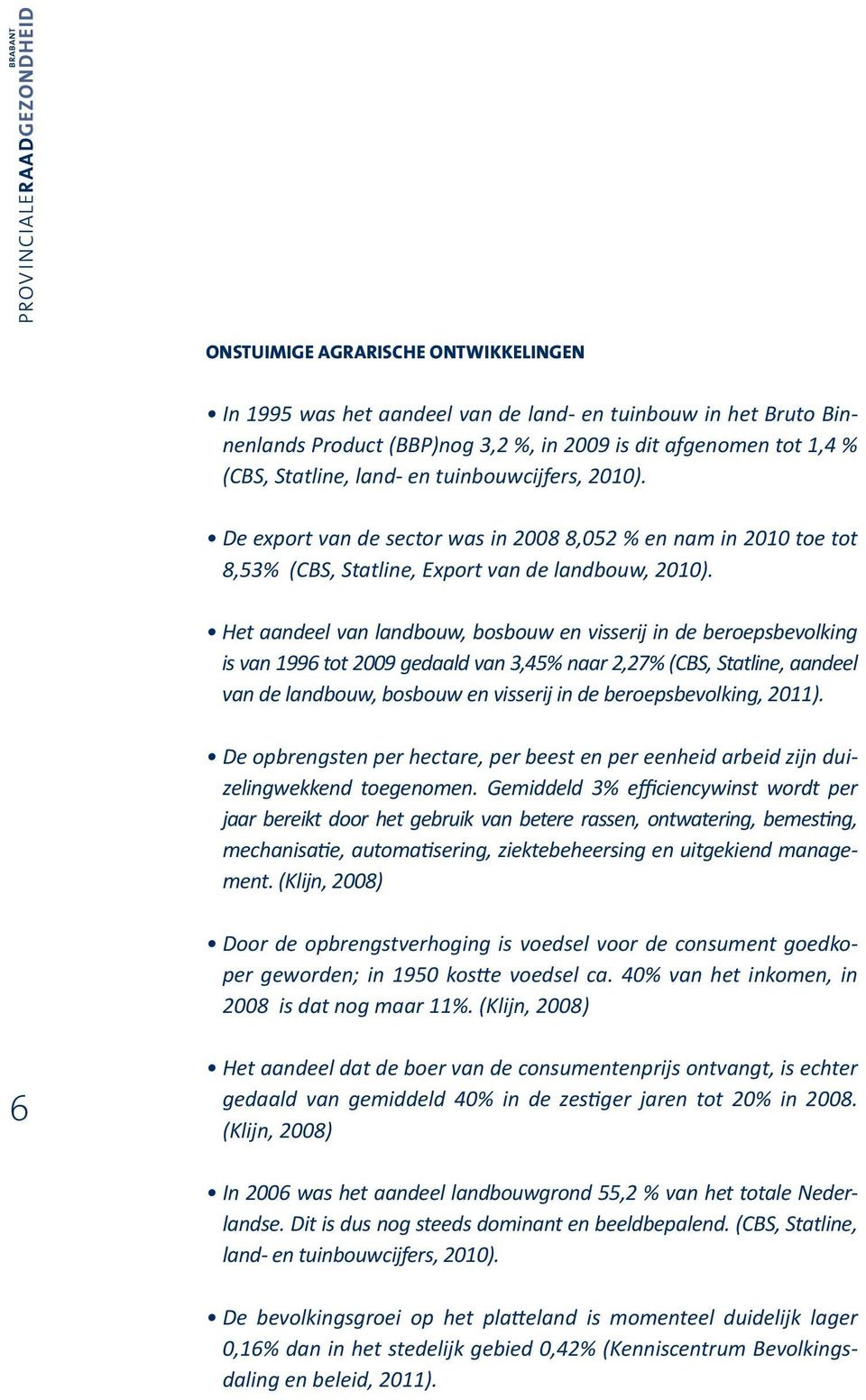 De export van de sector was in 2008 8,052 % en nam in 2010 toe tot 8,53% (CBS, Statline, Export van de landbouw, 2010).