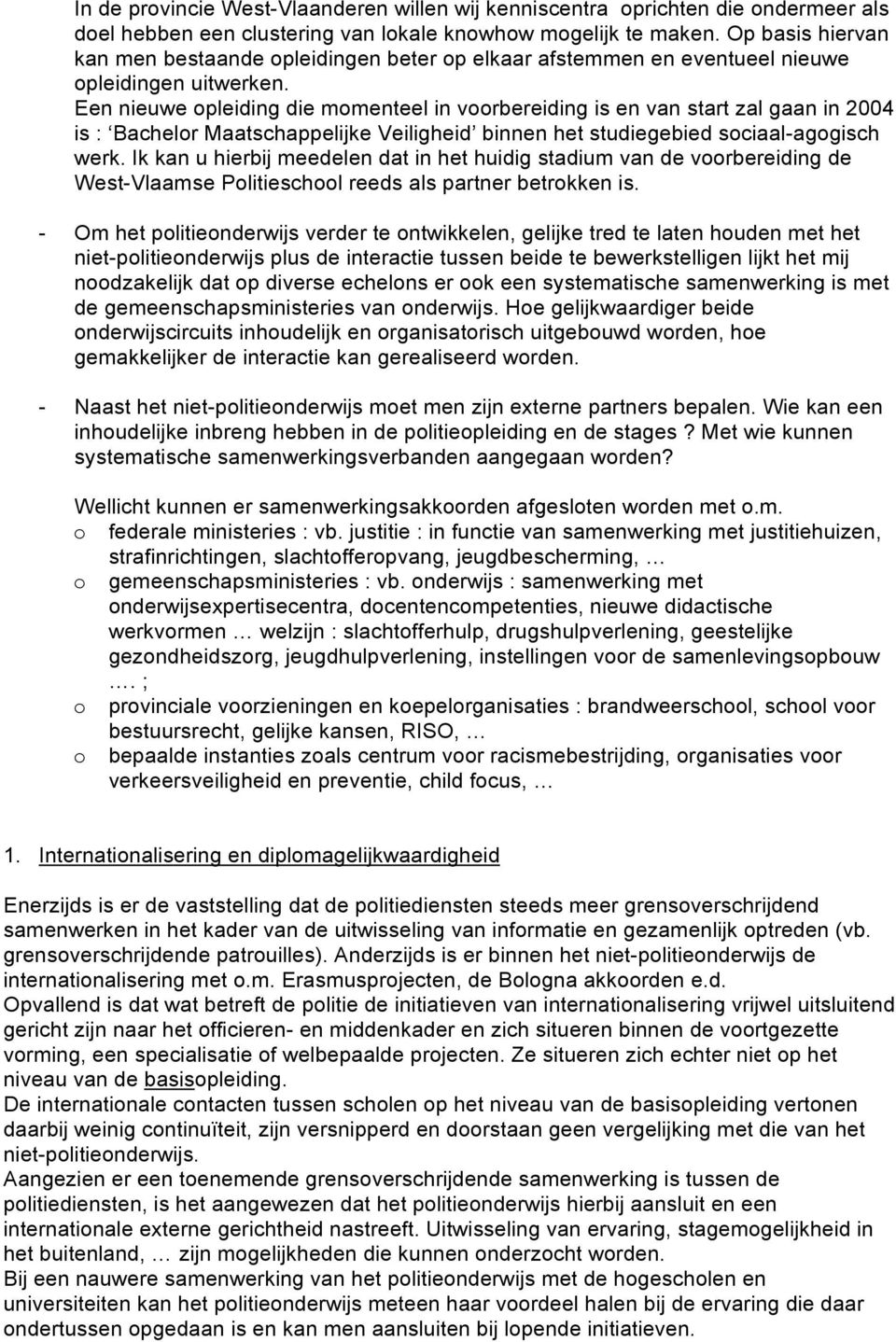 Een nieuwe opleiding die momenteel in voorbereiding is en van start zal gaan in 2004 is : Bachelor Maatschappelijke Veiligheid binnen het studiegebied sociaal-agogisch werk.