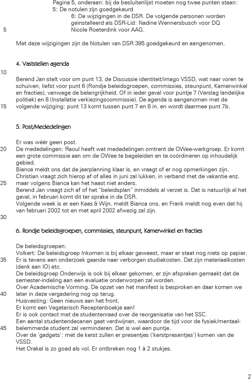 Vaststellen agenda Berend Jan stelt voor om punt 13, de Discussie identiteit/imago VSSD, wat naar voren te schuiven, liefst voor punt 6 (Rondje beleidsgroepen, commissies, steunpunt, Kamerwinkel en