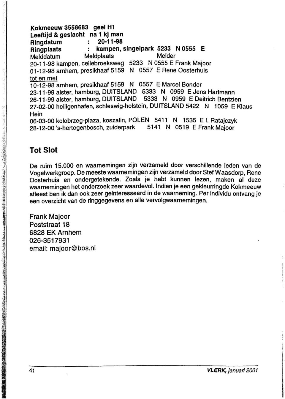 alster, hamburg, DUITSLAND 5333 N 0959 E Deitdch Bentzien Z7-02-OO heiligenhaíen, schleswig-holstein, DUITSLAND 5422 N 1059 E Klaus Hein 06-03-00 kolobzeg-plaza, koszalin, POLEN 5411 N 1535 E l.