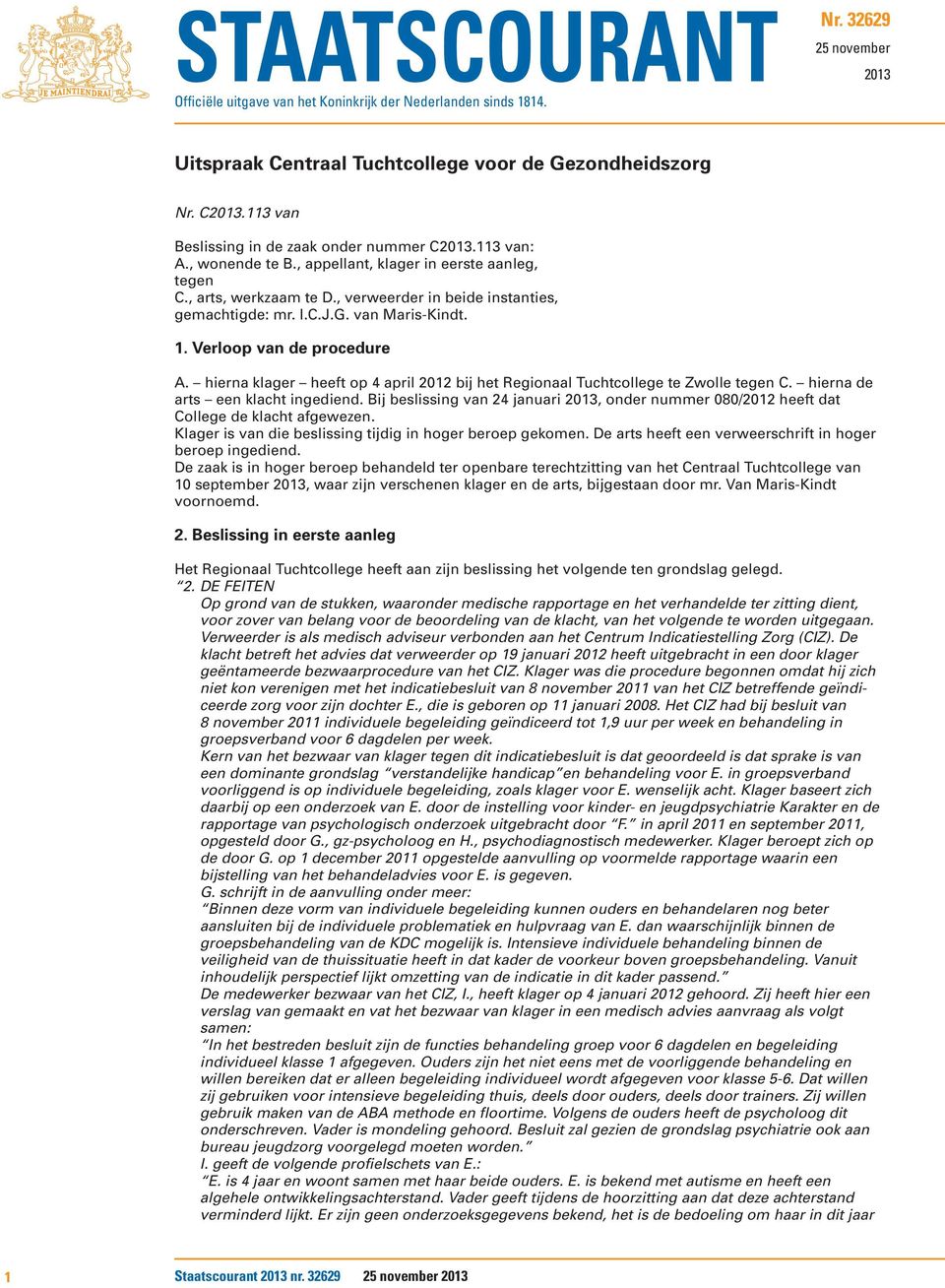 G. van Maris-Kindt. 1. Verloop van de procedure A. hierna klager heeft op 4 april 2012 bij het Regionaal Tuchtcollege te Zwolle tegen C. hierna de arts een klacht ingediend.