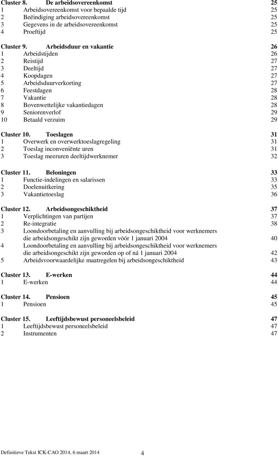 29 10 Betaald verzuim 29 Cluster 10. Toeslagen 31 1 Overwerk en overwerktoeslagregeling 31 2 Toeslag inconveniënte uren 31 3 Toeslag meeruren deeltijdwerknemer 32 Cluster 11.