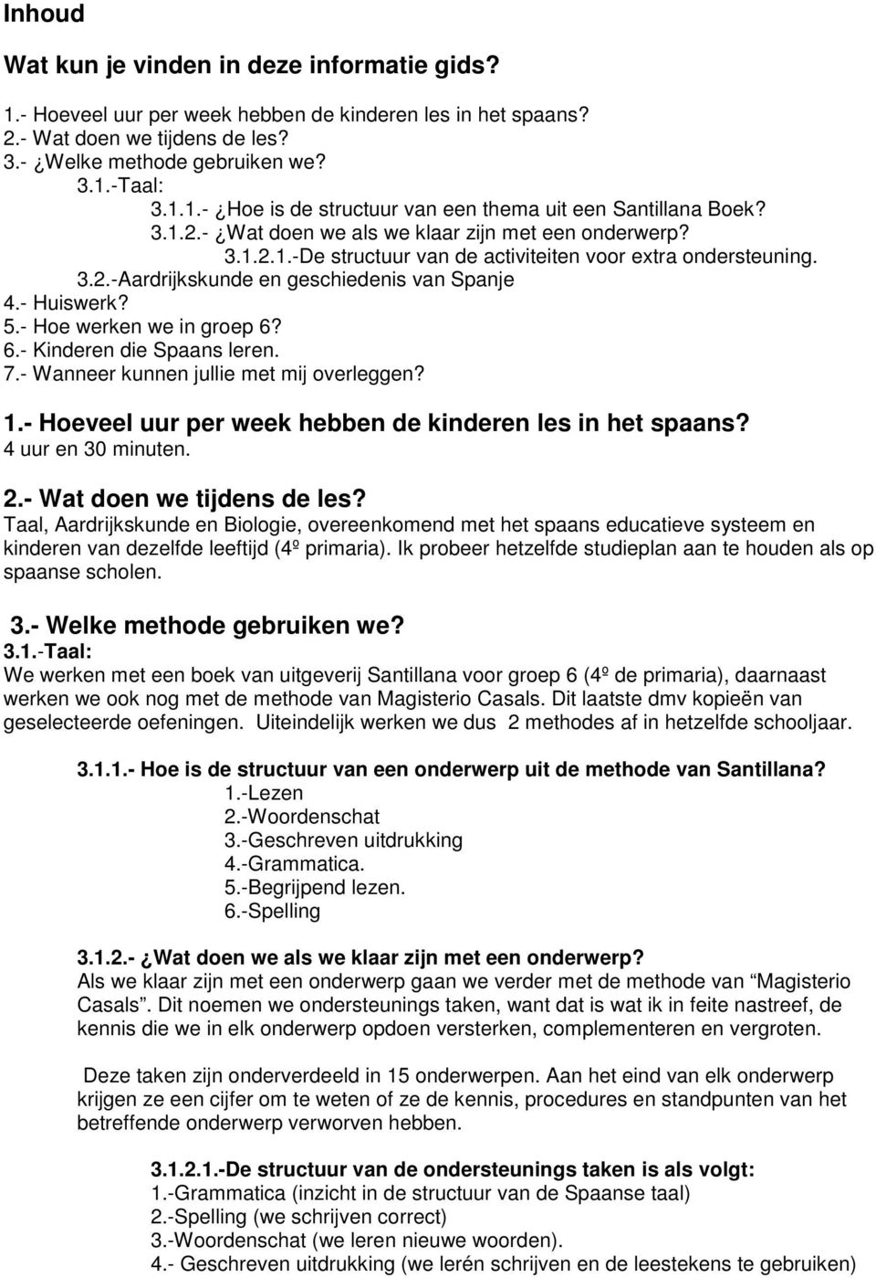 - Hoe werken we in groep 6? 6.- Kinderen die Spaans leren. 7.- Wanneer kunnen jullie met mij overleggen? 1.- Hoeveel uur per week hebben de kinderen les in het spaans? 4 uur en 30 minuten. 2.