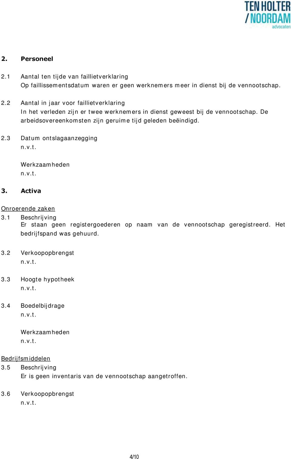 1 Beschrijving Er staan geen registergoederen op naam van de vennootschap geregistreerd. Het bedrijfspand was gehuurd. 3.2 Verkoopopbrengst 3.3 Hoogte hypotheek 3.