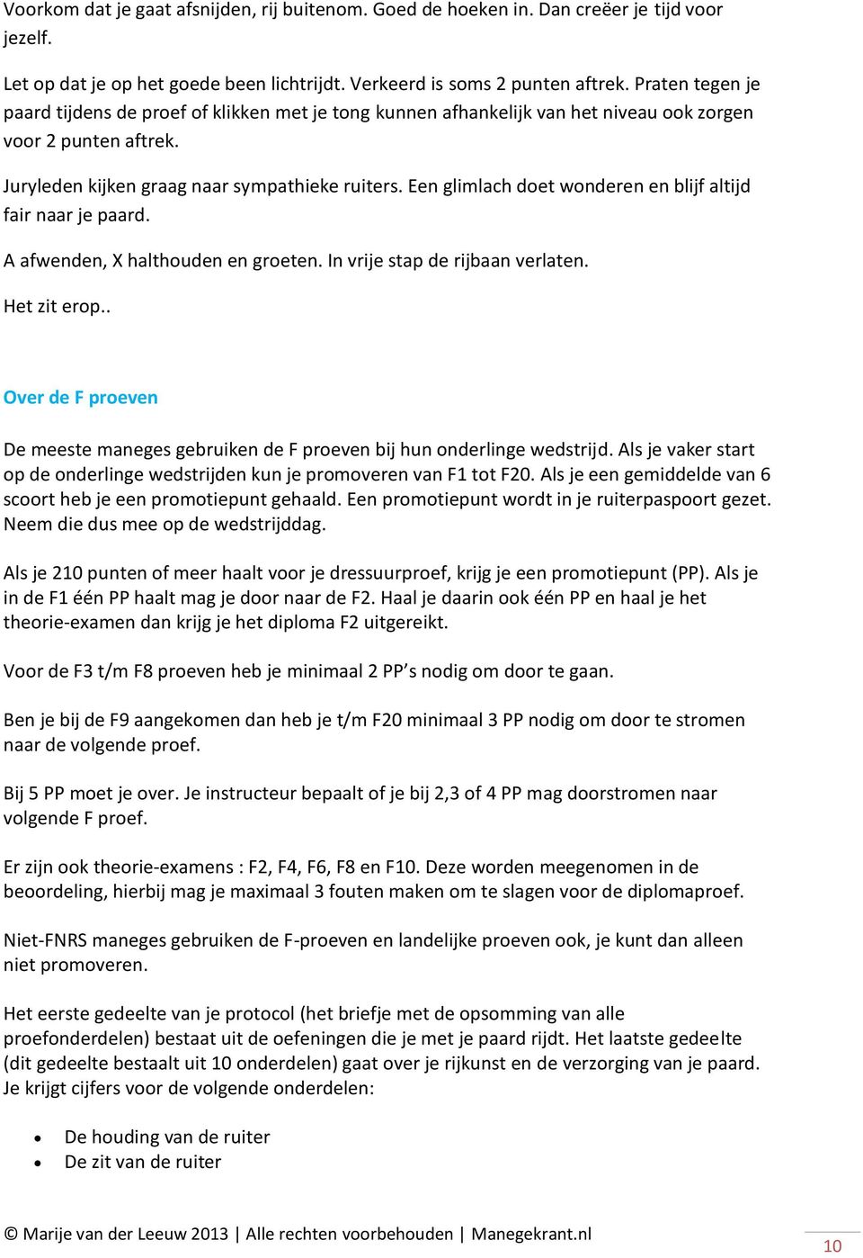 Een glimlach doet wonderen en blijf altijd fair naar je paard. A afwenden, X halthouden en groeten. In vrije stap de rijbaan verlaten. Het zit erop.