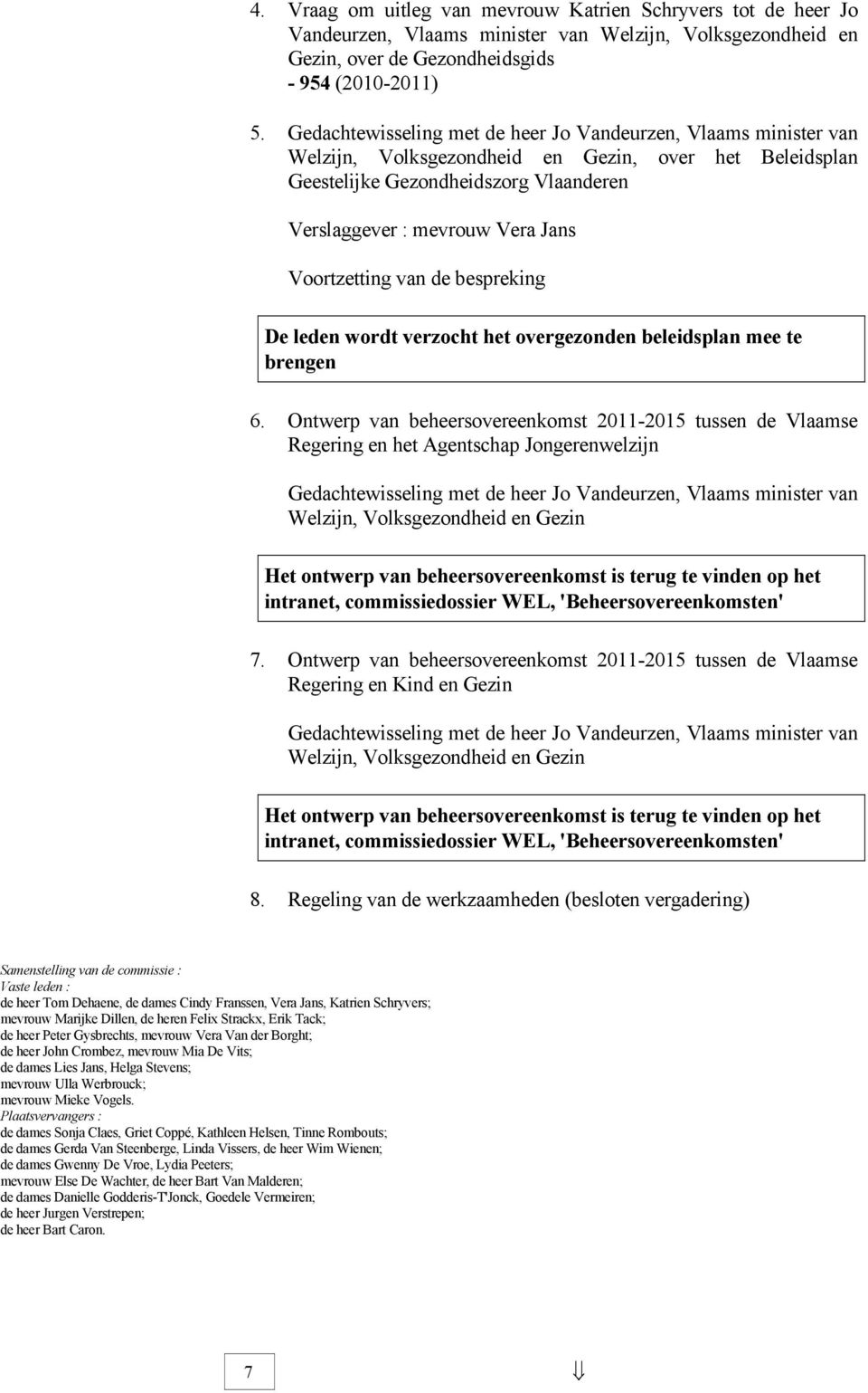 Voortzetting van de bespreking De leden wordt verzocht het overgezonden beleidsplan mee te brengen 6.