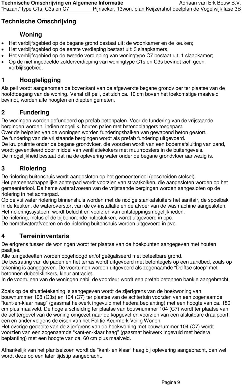 1 Hoogteligging Als peil wordt aangenomen de bovenkant van de afgewerkte begane grondvloer ter plaatse van de hoofdtoegang van de woning. Vanaf dit peil, dat zich ca.