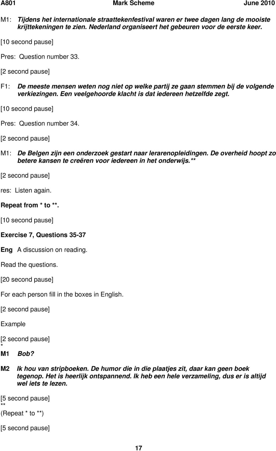 : De Belgen zijn een onderzoek gestart naar lerarenopleidingen. De overheid hoopt zo betere kansen te creëren voor iedereen in het onderwijs.** res: Listen again. Repeat from * to **.