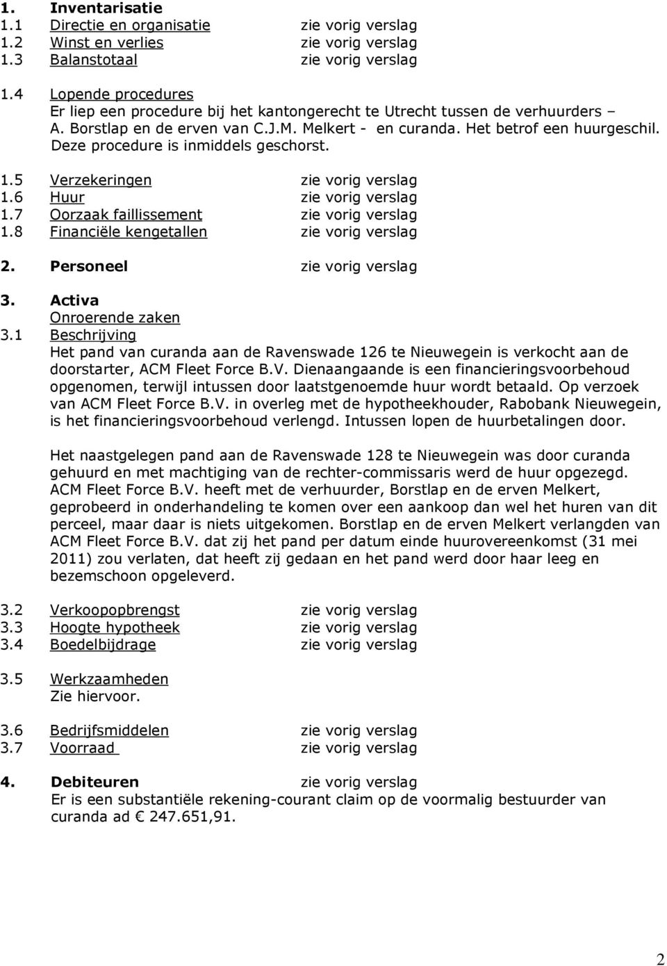 Deze procedure is inmiddels geschorst. 1.5 Verzekeringen zie vorig verslag 1.6 Huur zie vorig verslag 1.7 Oorzaak faillissement zie vorig verslag 1.8 Financiële kengetallen zie vorig verslag 2.