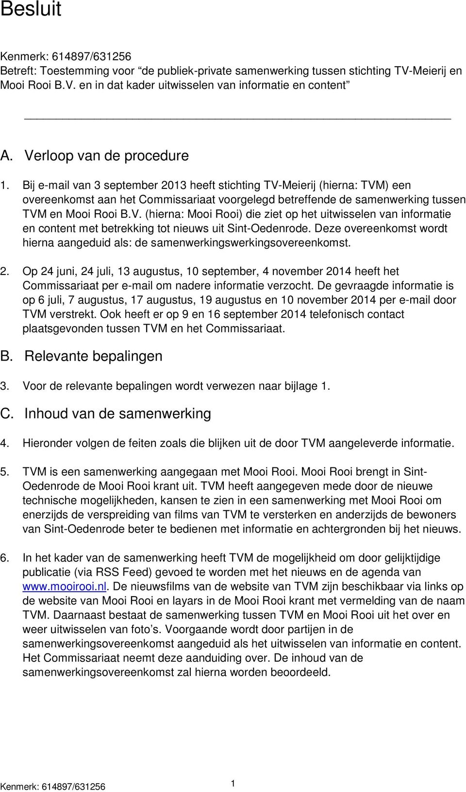 Bij e-mail van 3 september 2013 heeft stichting TV-Meierij (hierna: TVM) een overeenkomst aan het Commissariaat voorgelegd betreffende de samenwerking tussen TVM en Mooi Rooi B.V. (hierna: Mooi Rooi) die ziet op het uitwisselen van informatie en content met betrekking tot nieuws uit Sint-Oedenrode.