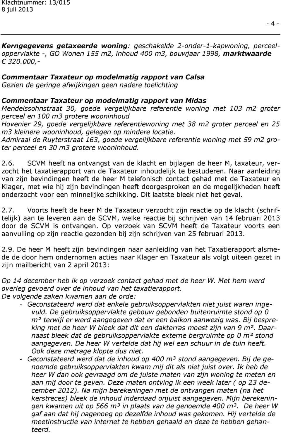 vergelijkbare referentie woning met 103 m2 groter perceel en 100 m3 grotere wooninhoud Hovenier 29, goede vergelijkbare referentiewoning met 38 m2 groter perceel en 25 m3 kleinere wooninhoud, gelegen