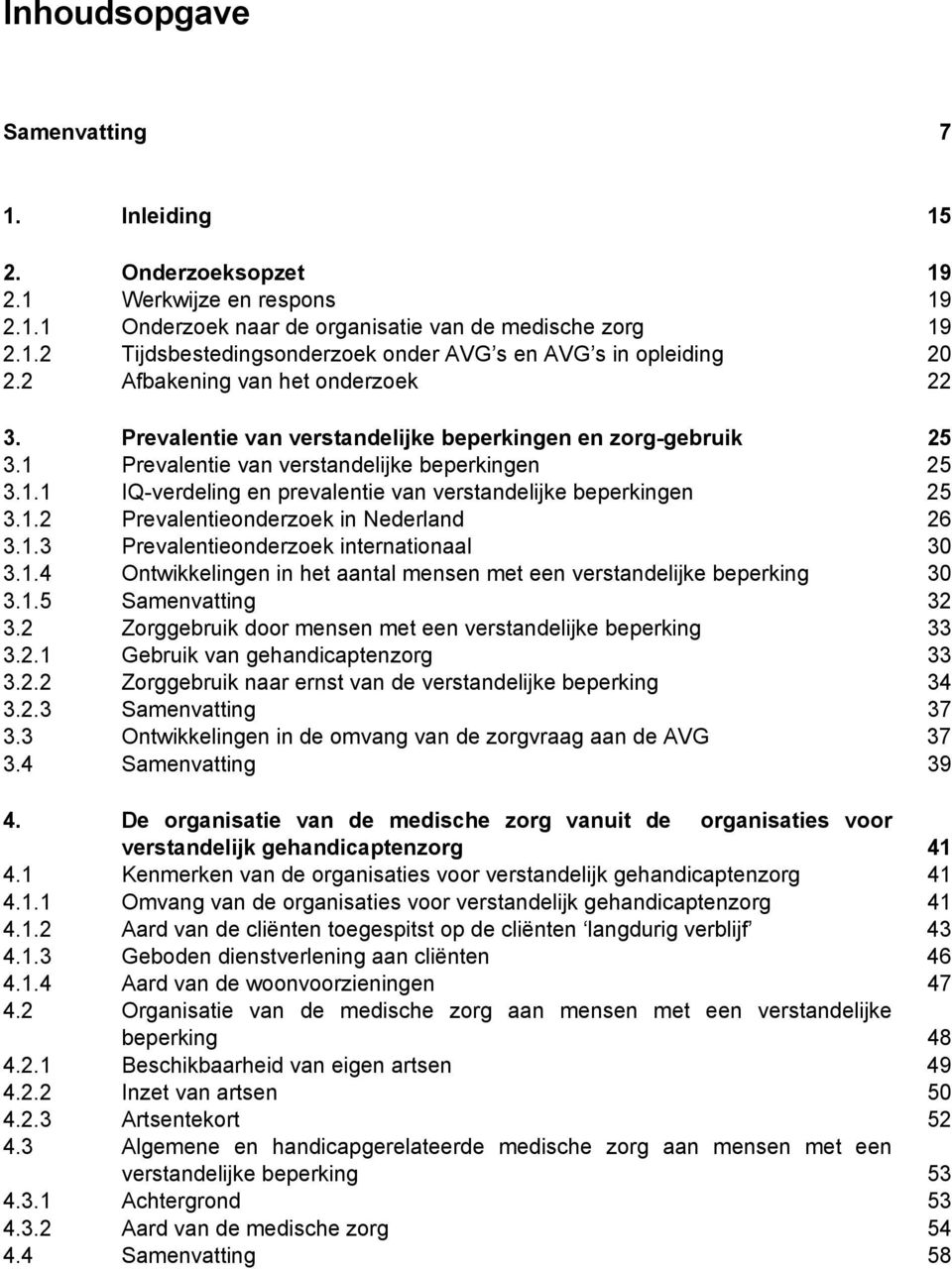 1.2 Prevalentieonderzoek in Nederland 26 3.1.3 Prevalentieonderzoek internationaal 30 3.1.4 Ontwikkelingen in het aantal mensen met een verstandelijke beperking 30 3.1.5 Samenvatting 32 3.