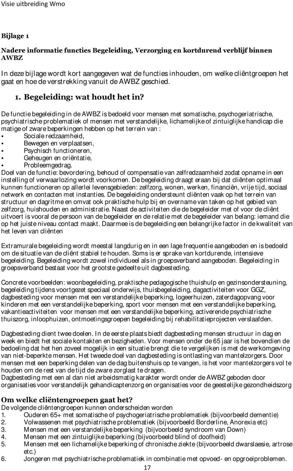 De functie begeleiding in de AWBZ is bedoeld voor mensen met somatische, psychogeriatrische, psychiatrische problematiek of mensen met verstandelijke, lichamelijke of zintuiglijke handicap die matige