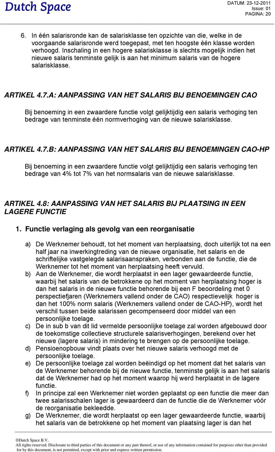 A: AANPASSING VAN HET SALARIS BIJ BENOEMINGEN CAO Bij benoeming in een zwaardere functie volgt gelijktijdig een salaris verhoging ten bedrage van tenminste één normverhoging van de nieuwe