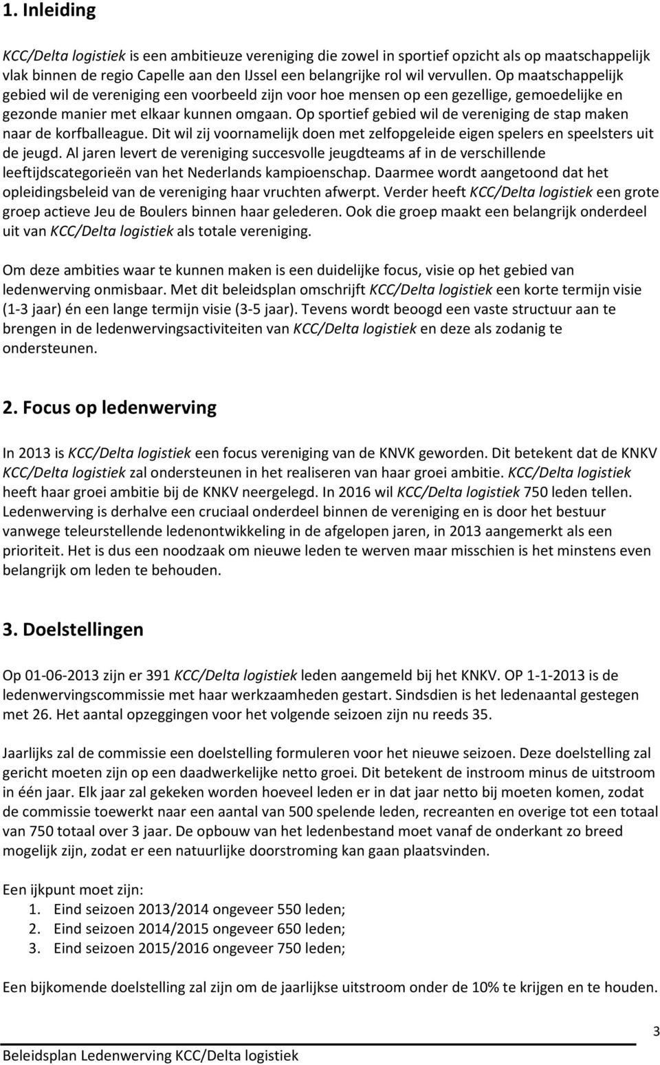 Op sportief gebied wil de vereniging de stap maken naar de korfballeague. Dit wil zij voornamelijk doen met zelfopgeleide eigen spelers en speelsters uit de jeugd.