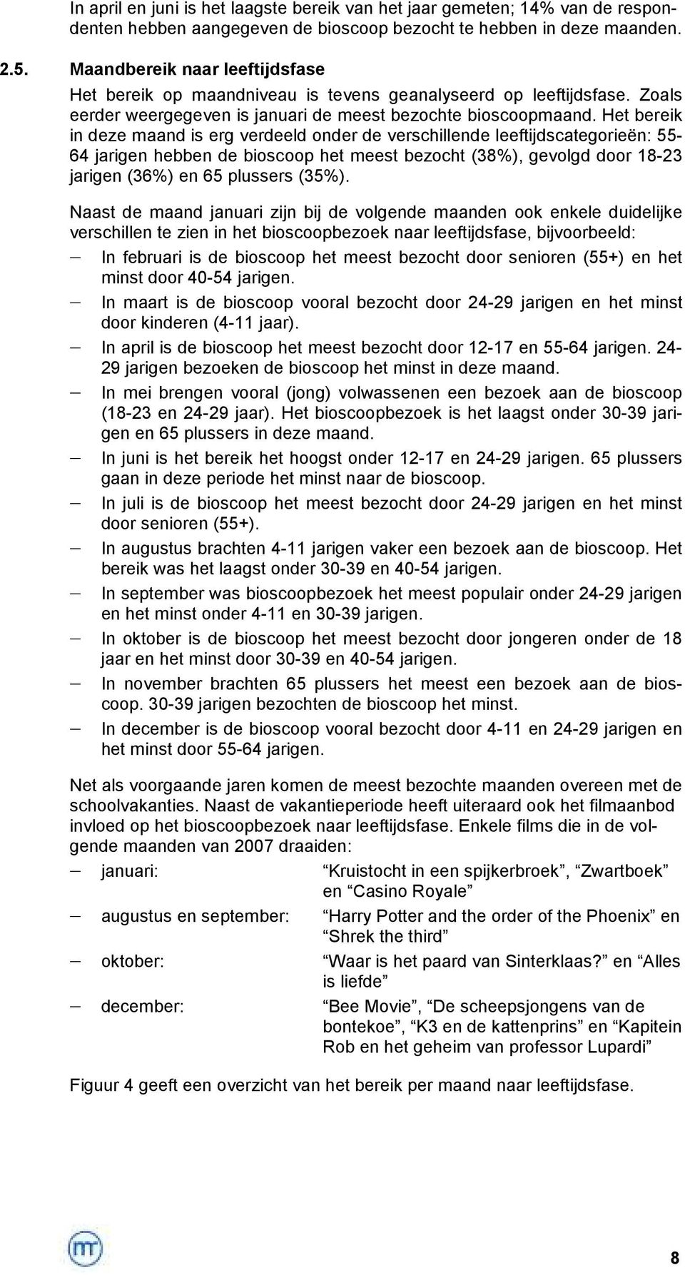 Het bereik in deze maand is erg verdeeld onder de verschillende leeftijdscategorieën: 55-64 jarigen hebben de bioscoop het meest bezocht (38%), gevolgd door 18-23 jarigen (36%) en 65 plussers (35%).