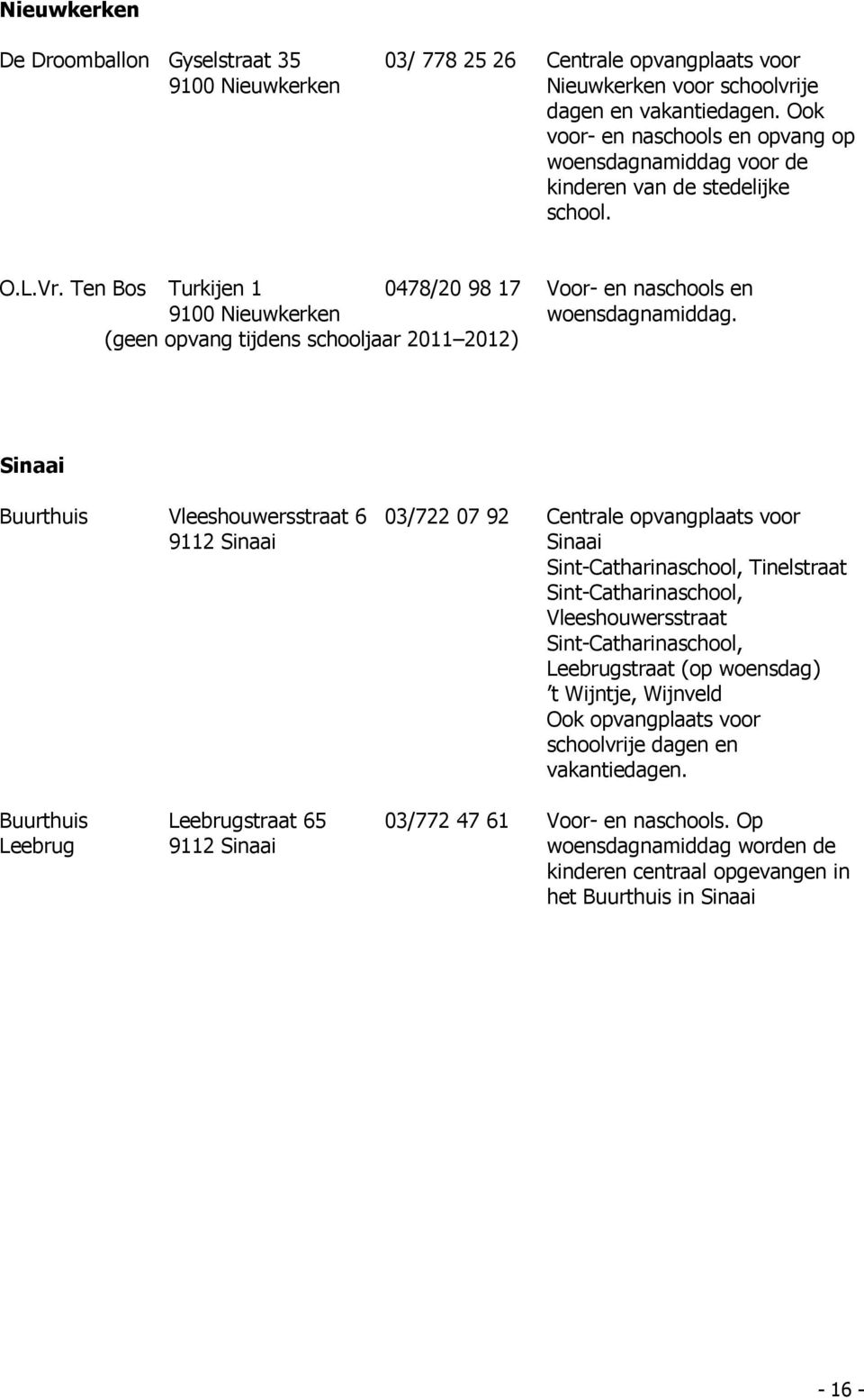 (geen opvang tijdens schooljaar 2011 2012) Sinaai Buurthuis Vleeshouwersstraat 6 9112 Sinaai 03/722 07 92 Centrale opvangplaats voor Sinaai Sint-Catharinaschool, Tinelstraat Sint-Catharinaschool,