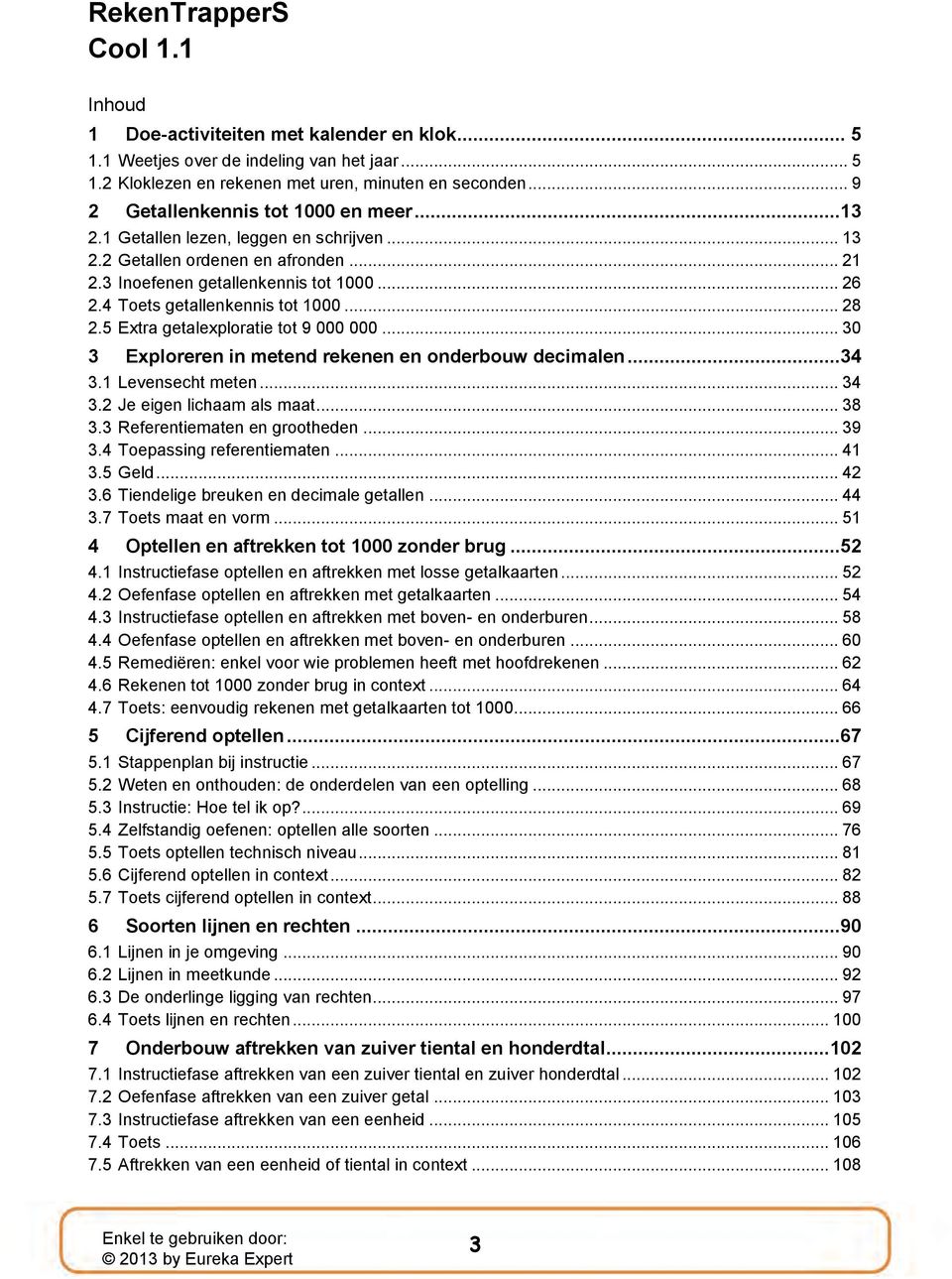 4 Toets getallenkennis tot 1000... 28 2.5 Extra getalexploratie tot 9 000 000... 0 Exploreren in metend rekenen en onderbouw decimalen...4.1 Levensecht meten... 4.2 Je eigen lichaam als maat... 8.