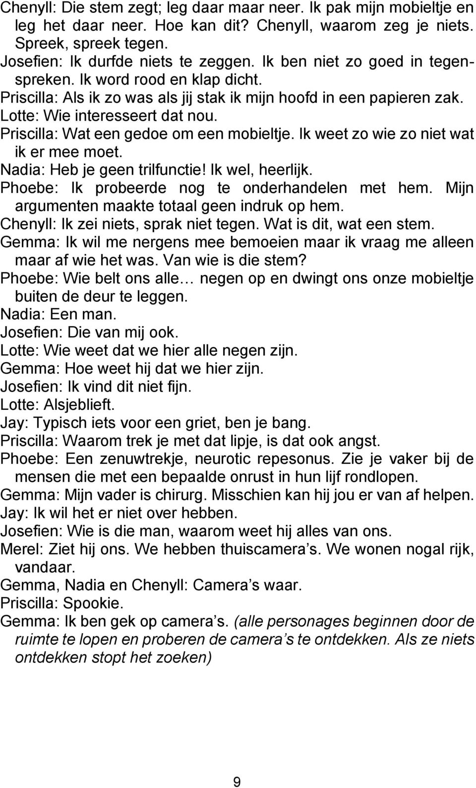 Priscilla: Wat een gedoe om een mobieltje. Ik weet zo wie zo niet wat ik er mee moet. Nadia: Heb je geen trilfunctie! Ik wel, heerlijk. Phoebe: Ik probeerde nog te onderhandelen met hem.