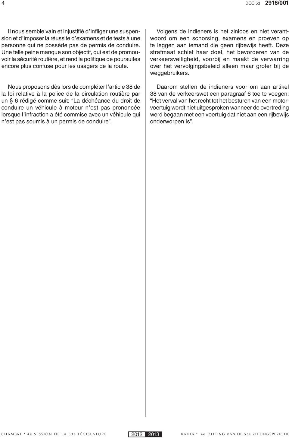 Nous proposons dès lors de compléter l article 38 de la loi relative à la police de la circulation routière par un 6 rédigé comme suit: La déchéance du droit de conduire un véhicule à moteur n est