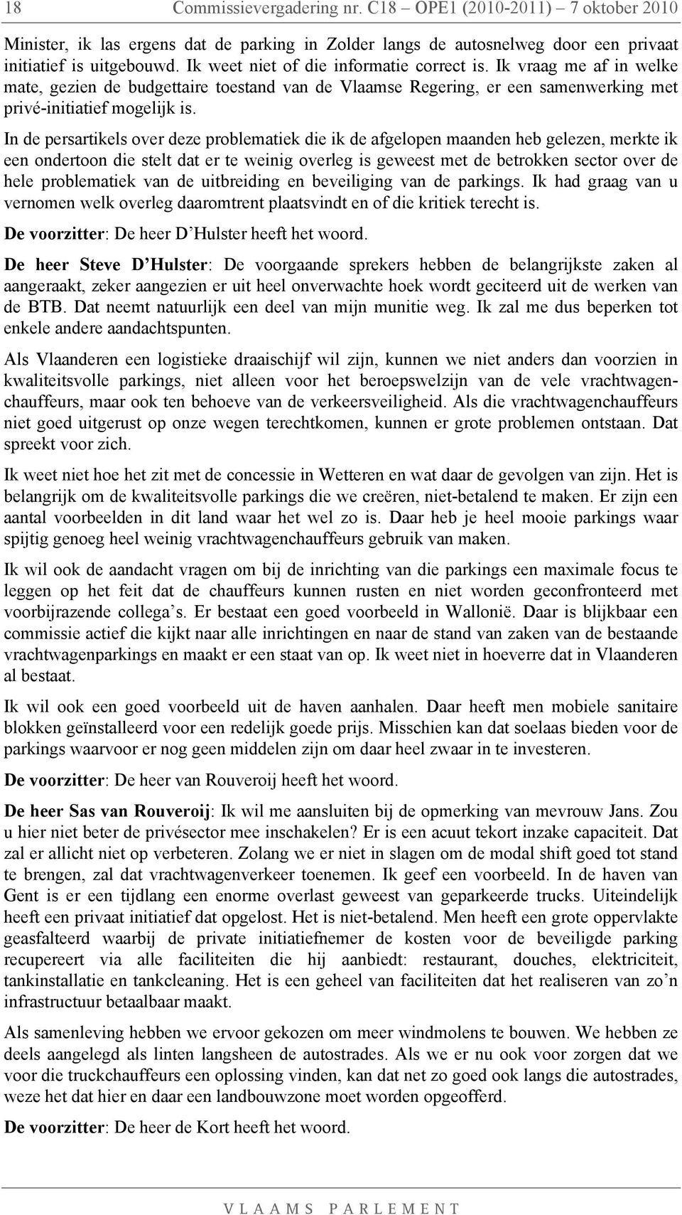 In de persartikels over deze problematiek die ik de afgelopen maanden heb gelezen, merkte ik een ondertoon die stelt dat er te weinig overleg is geweest met de betrokken sector over de hele