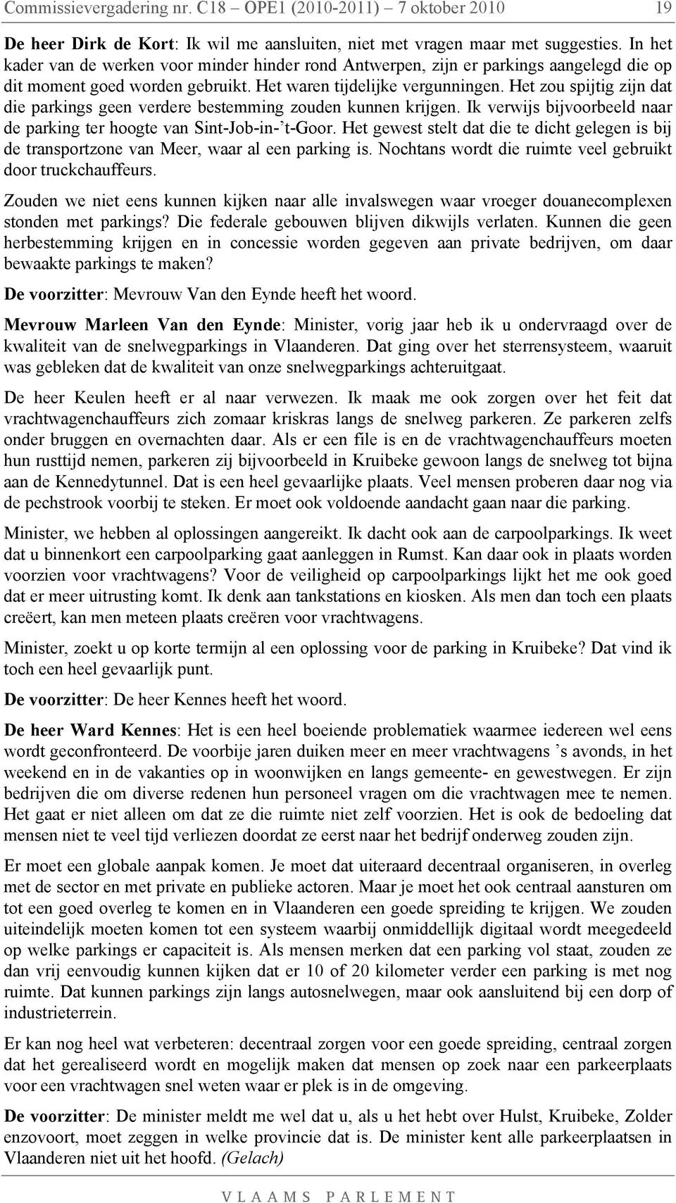 Het zou spijtig zijn dat die parkings geen verdere bestemming zouden kunnen krijgen. Ik verwijs bijvoorbeeld naar de parking ter hoogte van Sint-Job-in- t-goor.