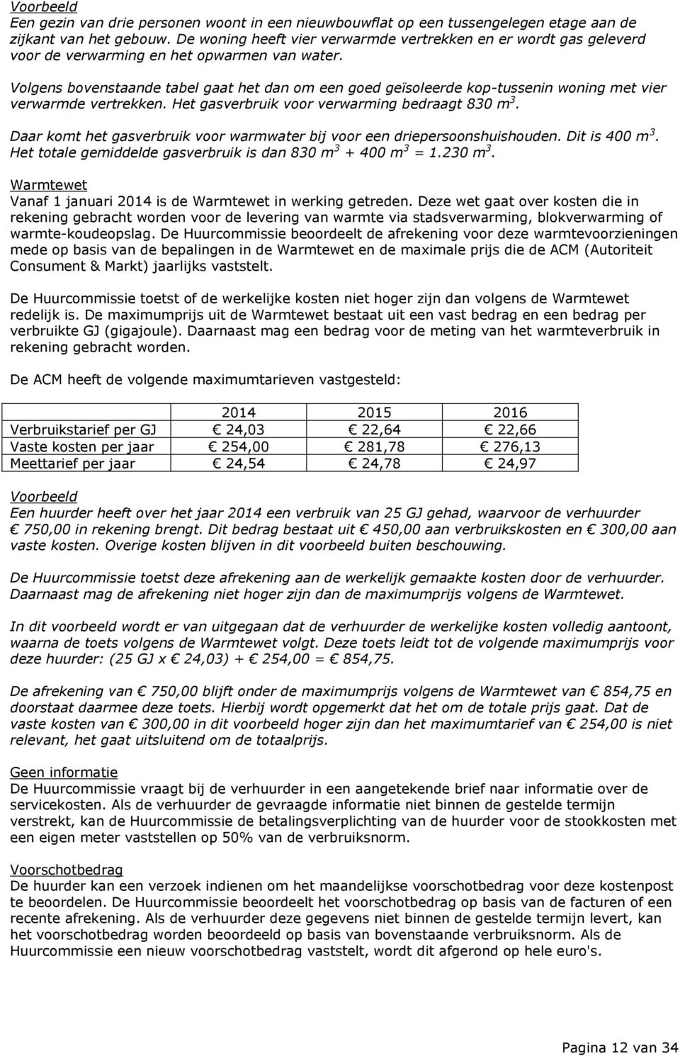 Volgens bovenstaande tabel gaat het dan om een goed geïsoleerde kop-tussenin woning met vier verwarmde vertrekken. Het gasverbruik voor verwarming bedraagt 830 m 3.