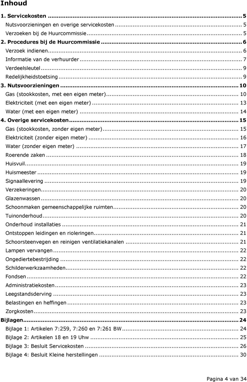 .. 13 Water (met een eigen meter)... 14 4. Overige servicekosten... 15 Gas (stookkosten, zonder eigen meter)... 15 Elektriciteit (zonder eigen meter)... 16 Water (zonder eigen meter).