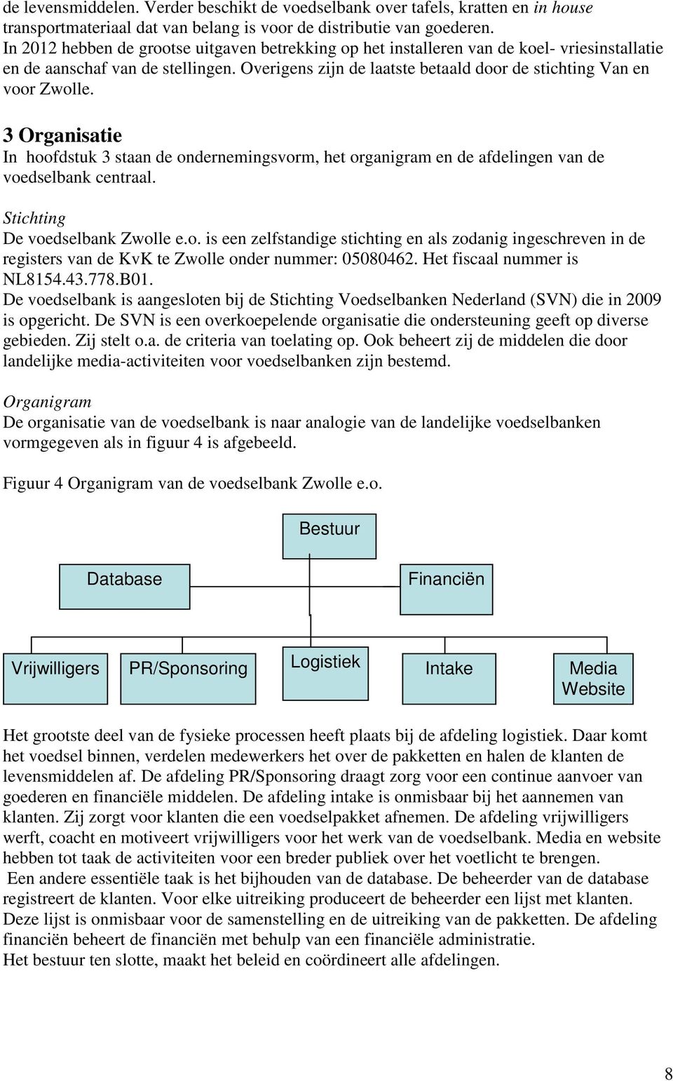 3 Organisatie In hoofdstuk 3 staan de ondernemingsvorm, het organigram en de afdelingen van de voedselbank centraal. Stichting De voedselbank Zwolle e.o. is een zelfstandige stichting en als zodanig ingeschreven in de registers van de KvK te Zwolle onder nummer: 05080462.