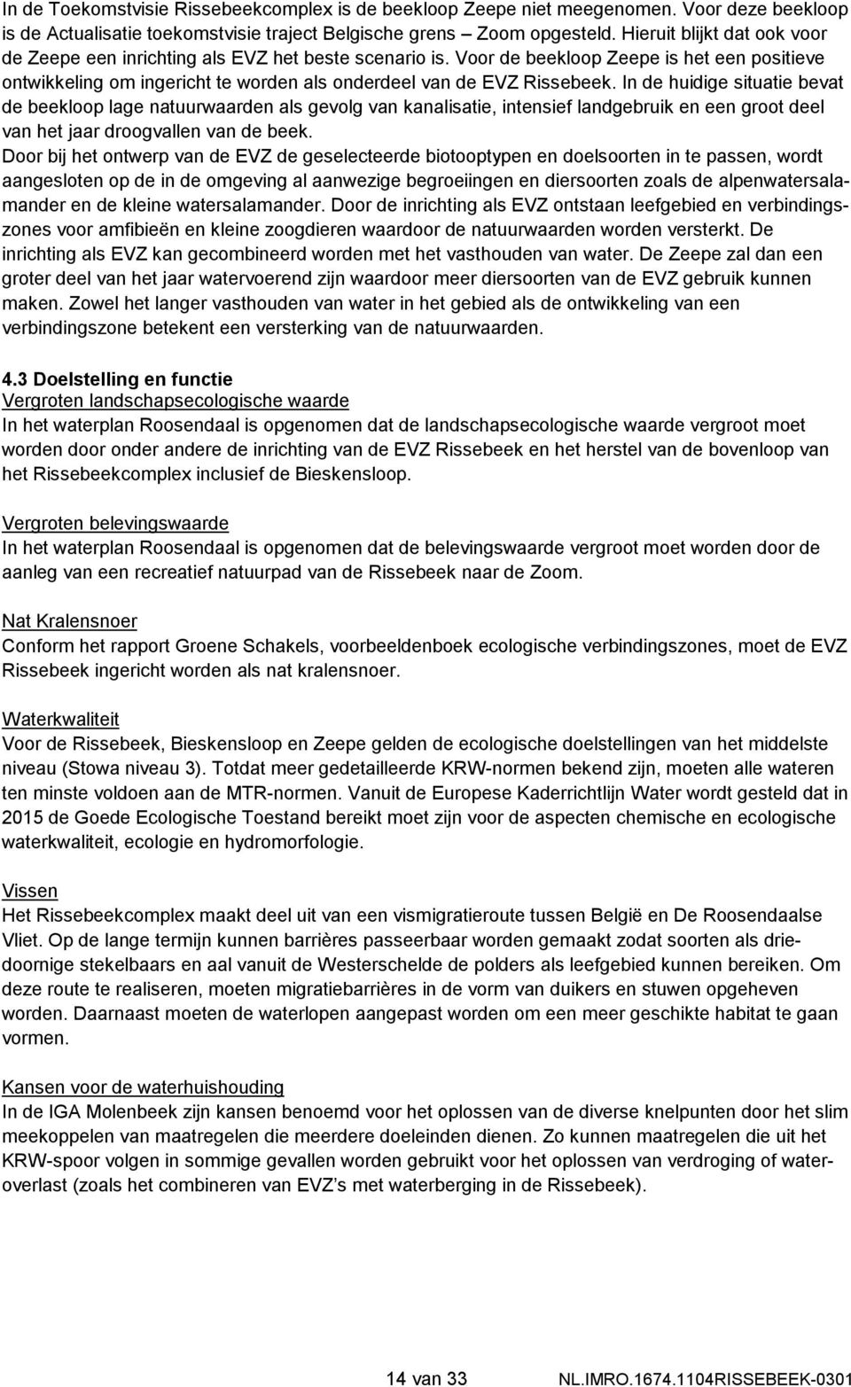 In de huidige situatie bevat de beekloop lage natuurwaarden als gevolg van kanalisatie, intensief landgebruik en een groot deel van het jaar droogvallen van de beek.