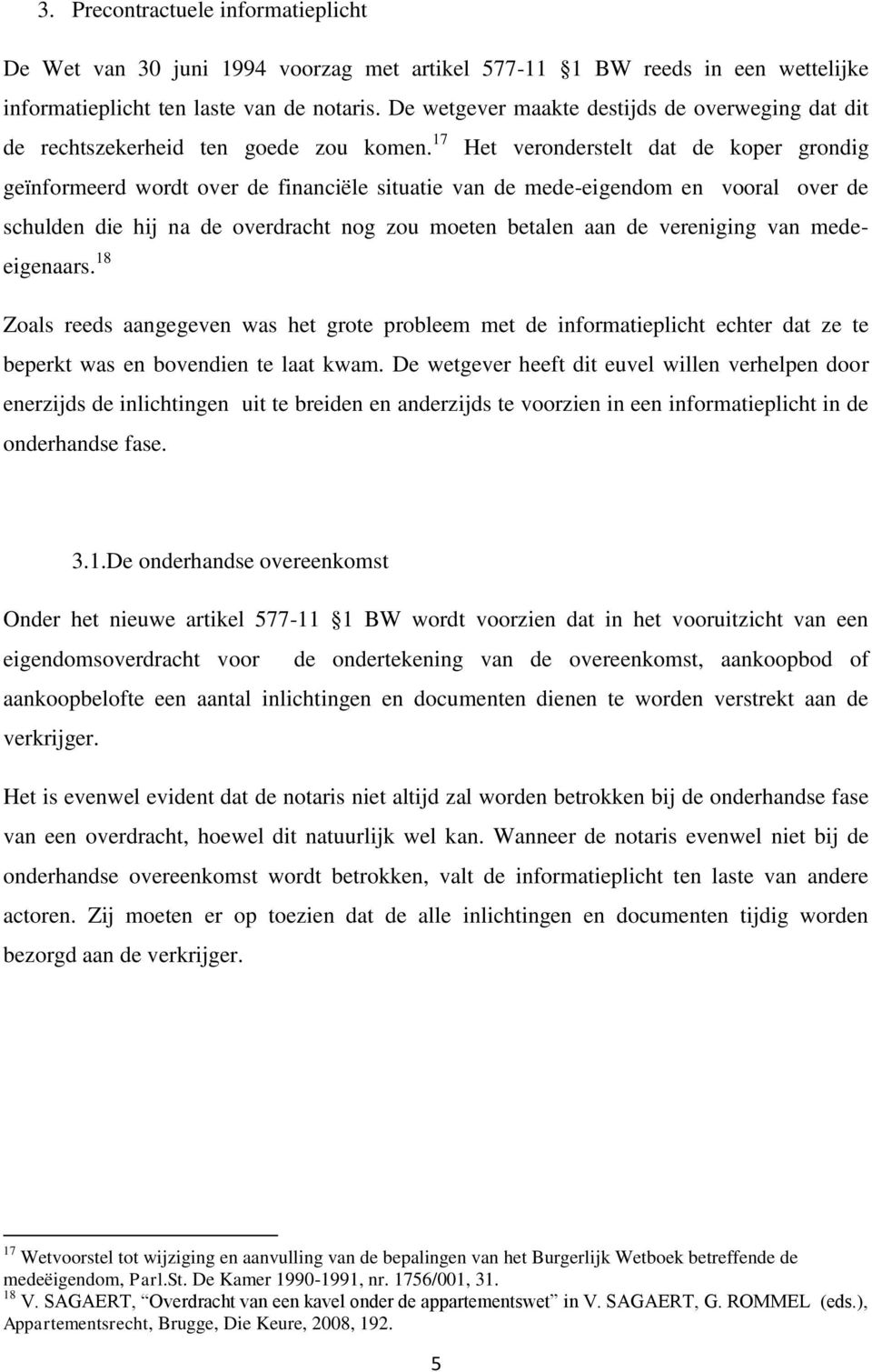 17 Het veronderstelt dat de koper grondig geïnformeerd wordt over de financiële situatie van de mede-eigendom en vooral over de schulden die hij na de overdracht nog zou moeten betalen aan de