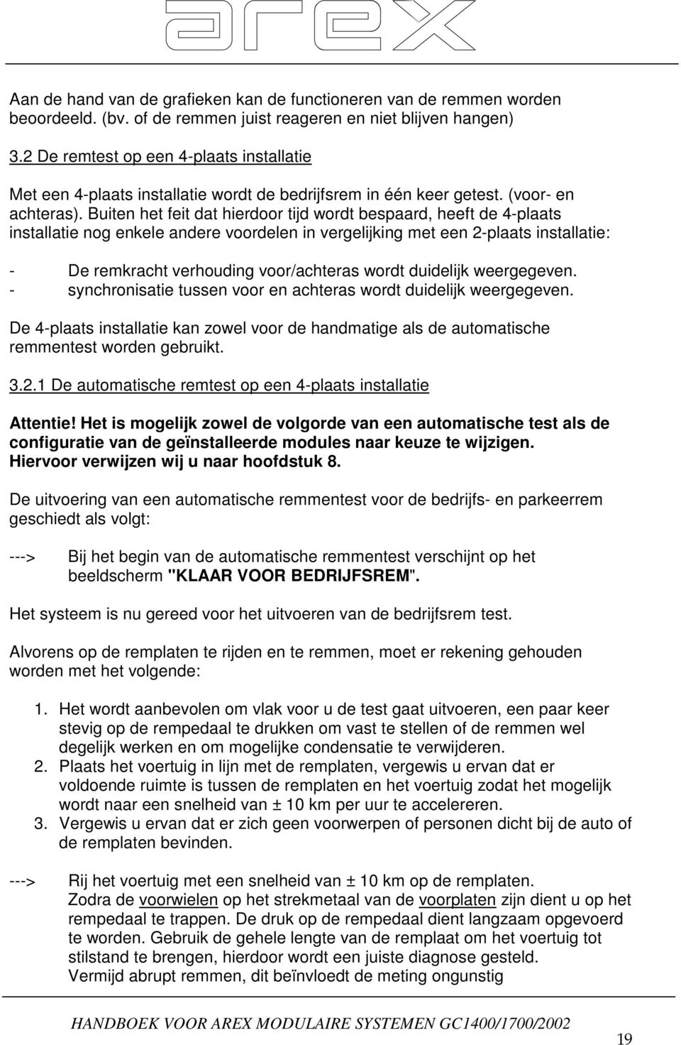 Buiten het feit dat hierdoor tijd wordt bespaard, heeft de 4-plaats installatie nog enkele andere voordelen in vergelijking met een 2-plaats installatie: - De remkracht verhouding voor/achteras wordt