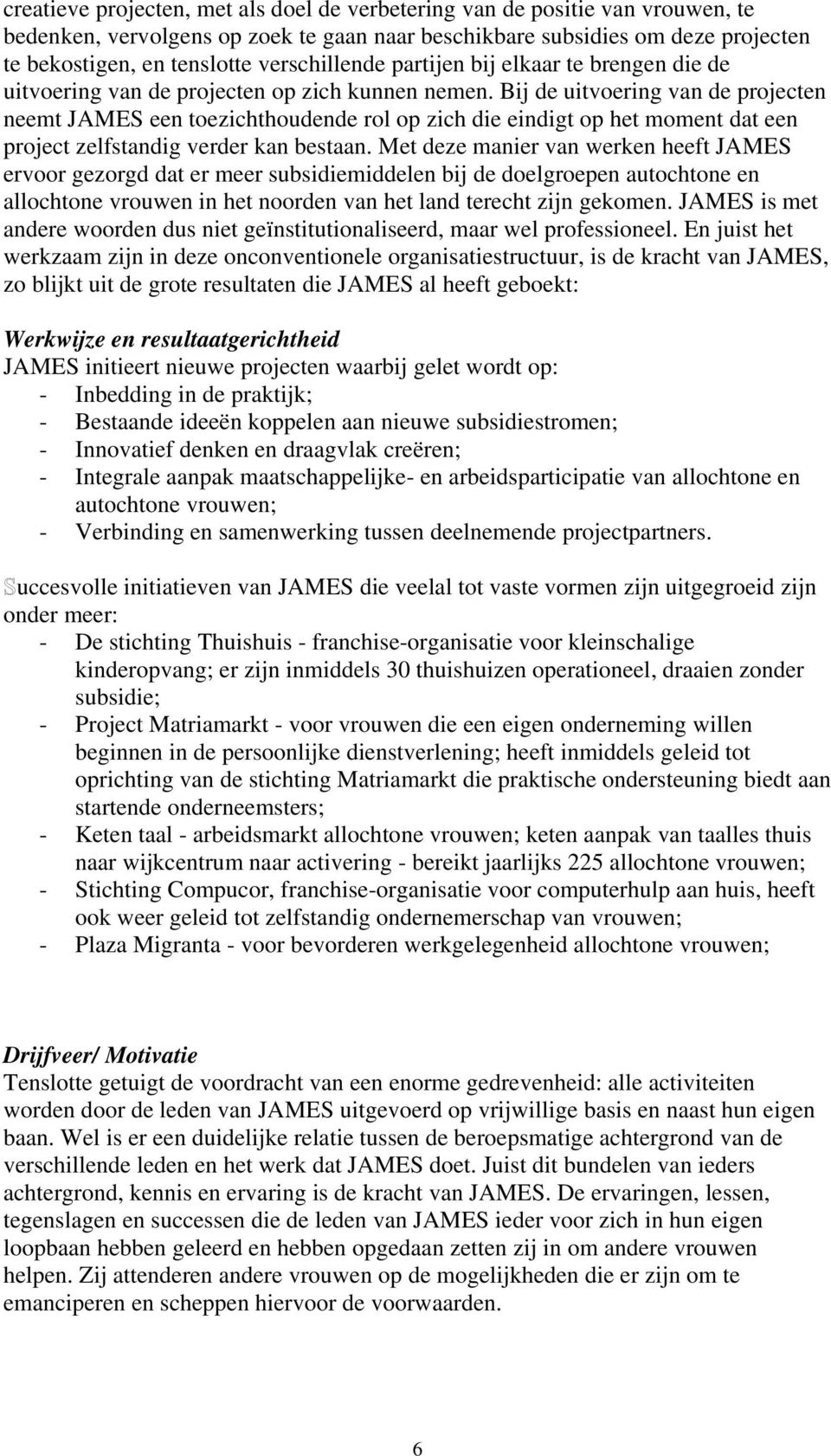 Bij de uitvoering van de projecten neemt JAMES een toezichthoudende rol op zich die eindigt op het moment dat een project zelfstandig verder kan bestaan.