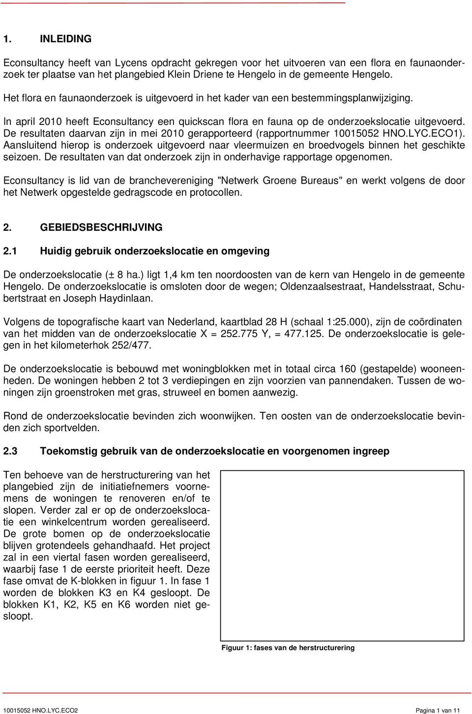 De resultaten daarvan zijn in mei 2010 gerapporteerd (rapportnummer 10015052 HNO.LYC.ECO1). Aansluitend hierop is onderzoek uitgevoerd naar vleermuizen en broedvogels binnen het geschikte seizoen.