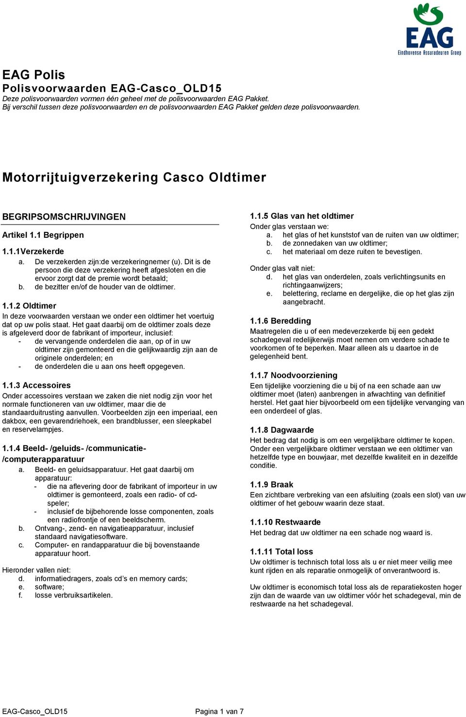 De verzekerden zijn:de verzekeringnemer (u). Dit is de persoon die deze verzekering heeft afgesloten en die ervoor zorgt dat de premie wordt betaald; b. de bezitter en/of de houder van de oldtimer. 1.