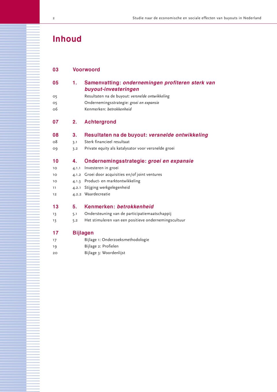 Achtergrond 08 3. Resultaten na de buyout: versnelde ontwikkeling 08 3.1 Sterk financieel resultaat 09 3.2 Private equity als katalysator voor versnelde groei 10 4.